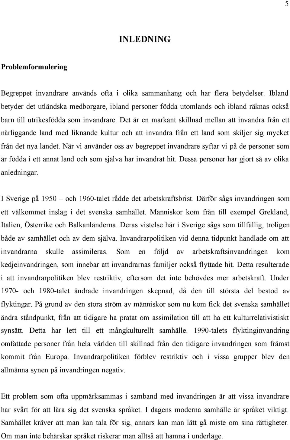 Det är en markant skillnad mellan att invandra från ett närliggande land med liknande kultur och att invandra från ett land som skiljer sig mycket från det nya landet.