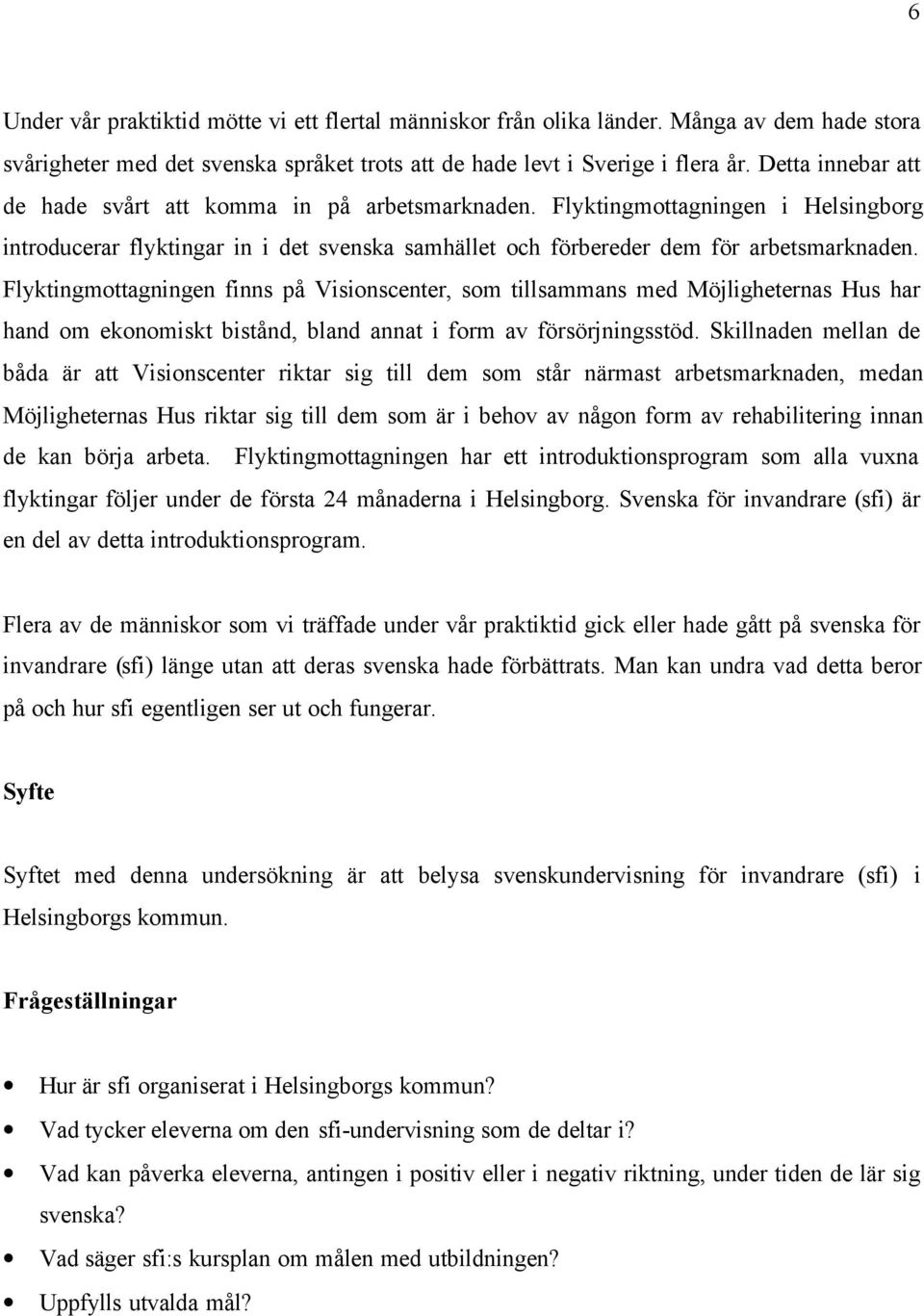 Flyktingmottagningen finns på Visionscenter, som tillsammans med Möjligheternas Hus har hand om ekonomiskt bistånd, bland annat i form av försörjningsstöd.