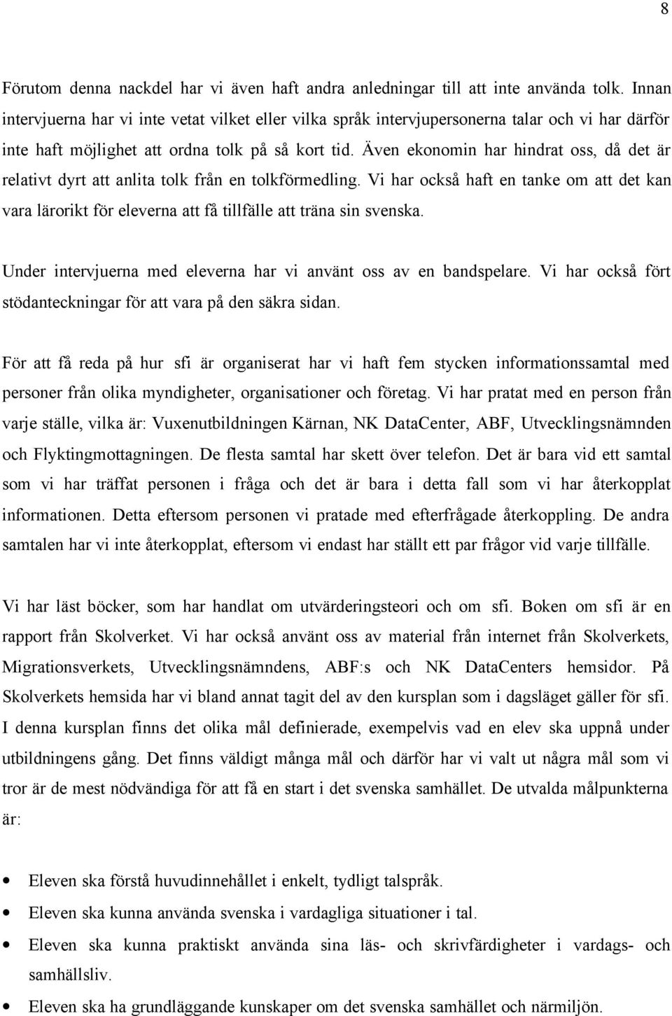 Även ekonomin har hindrat oss, då det är relativt dyrt att anlita tolk från en tolkförmedling.