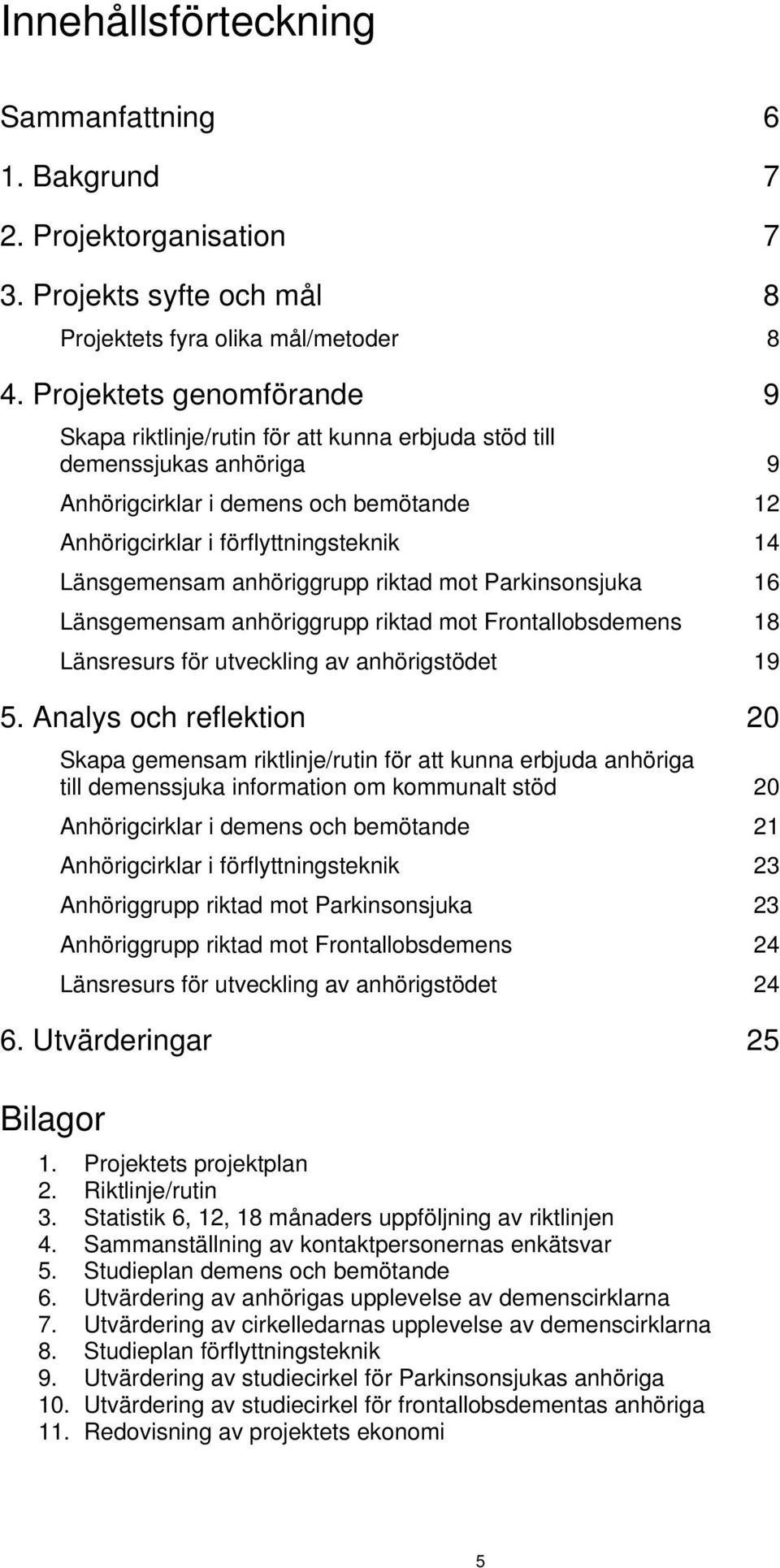 anhöriggrupp riktad mot Parkinsonsjuka 16 Länsgemensam anhöriggrupp riktad mot Frontallobsdemens 18 Länsresurs för utveckling av anhörigstödet 19 5.