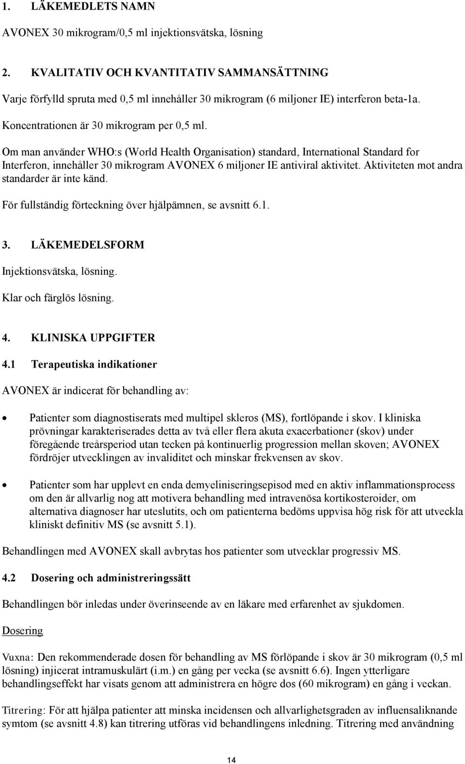 Om man använder WHO:s (World Health Organisation) standard, International Standard for Interferon, innehåller 30 mikrogram AVONEX 6 miljoner IE antiviral aktivitet.