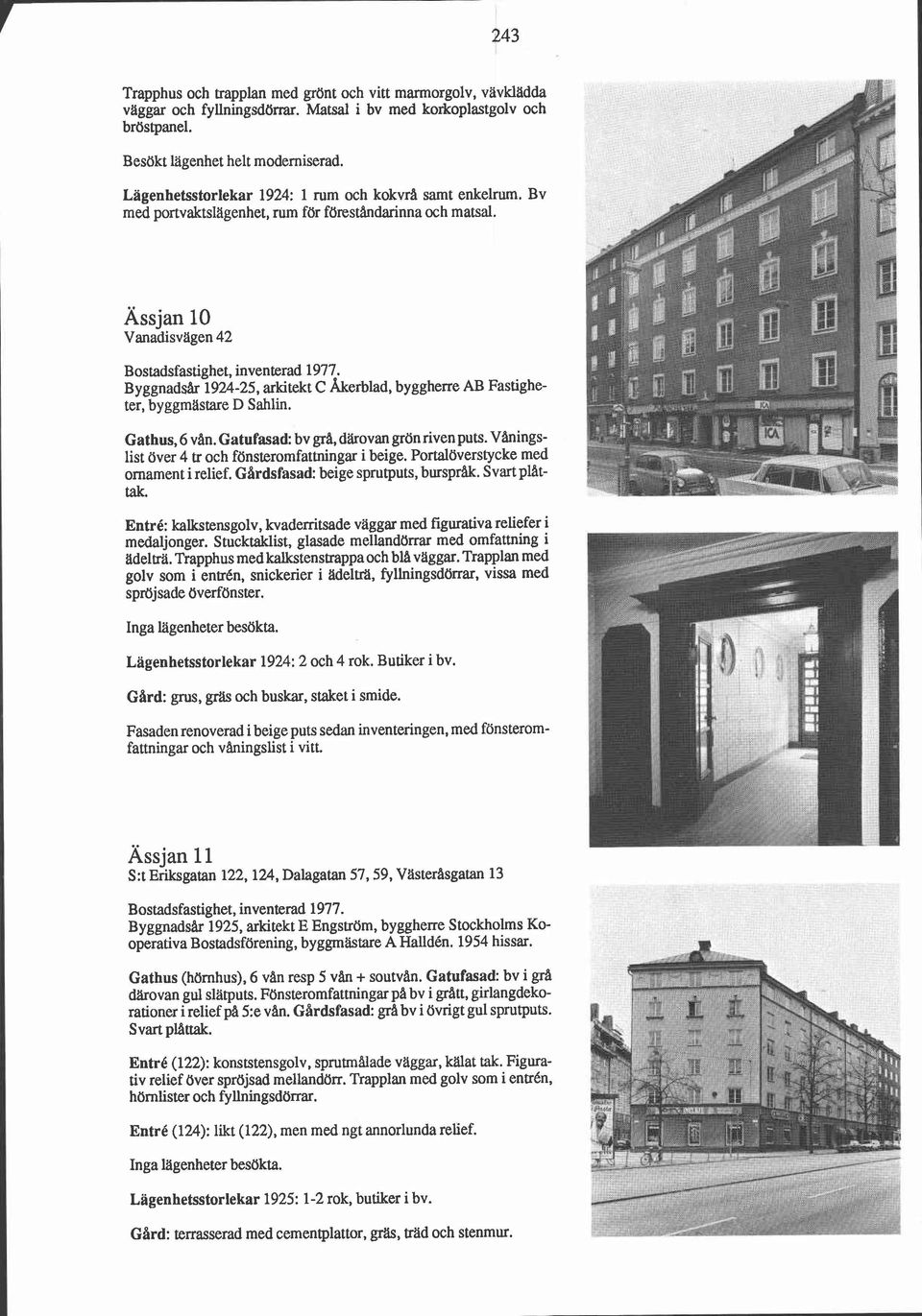 Ässjan 10 Vanadisvägen 42 Byggnadsår 1924-25, arkitekt C Akerblad, byggherre AB Fastigheter, byggmastare D Sahlin. Gathus, 6 van. Gatufasad: bv grå, därovan grön riven puts.