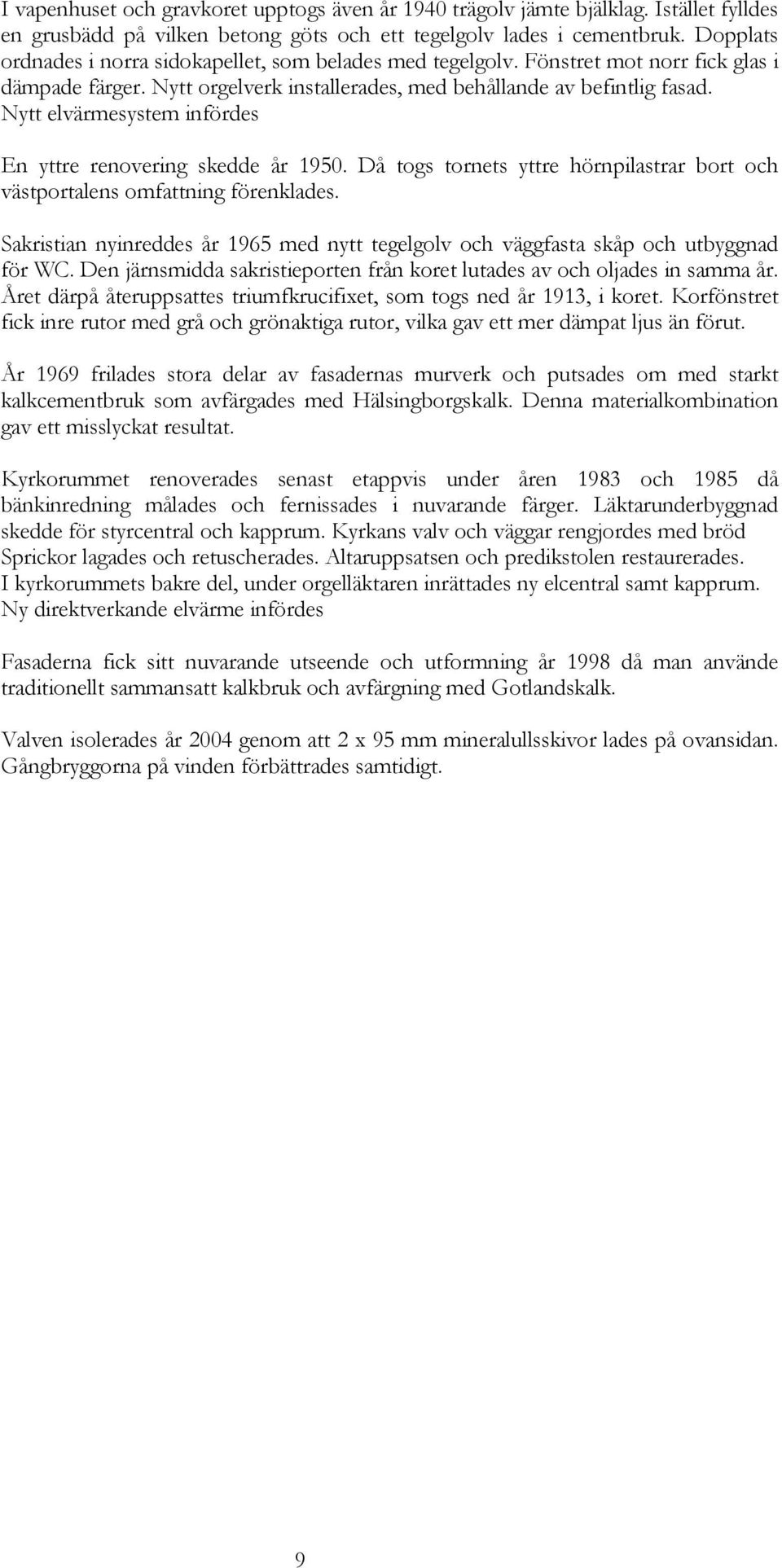 Nytt elvärmesystem infördes En yttre renovering skedde år 1950. Då togs tornets yttre hörnpilastrar bort och västportalens omfattning förenklades.