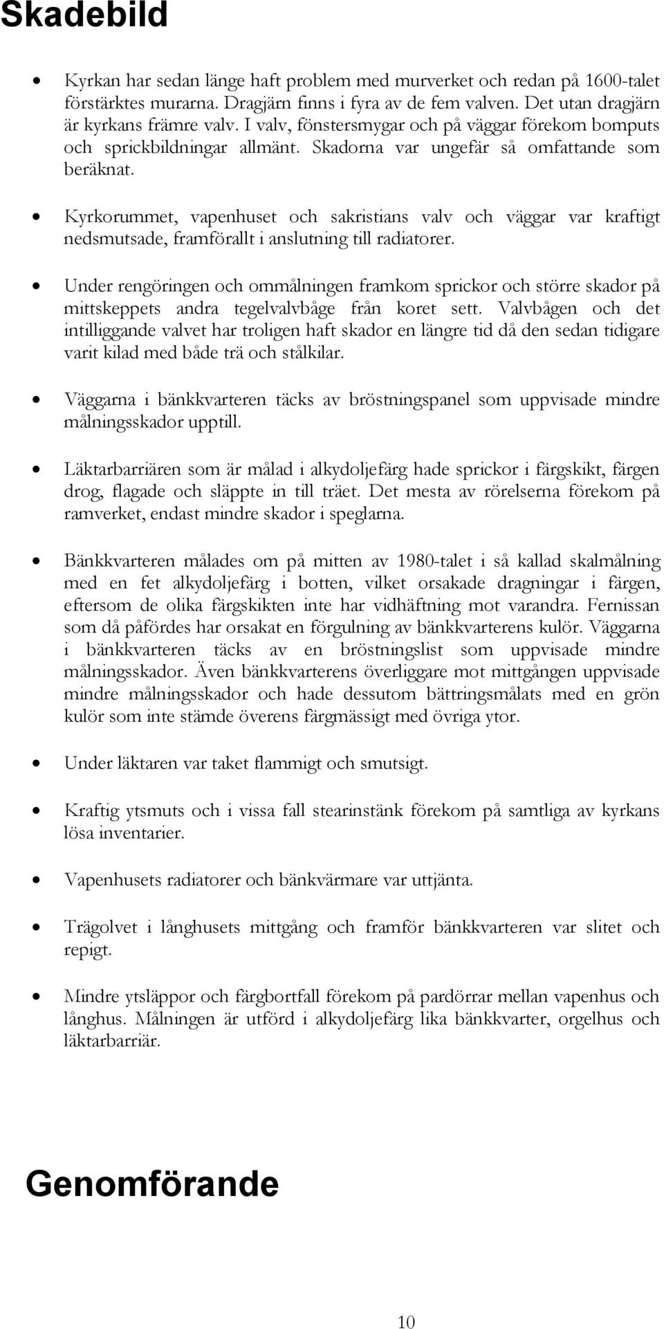 Kyrkorummet, vapenhuset och sakristians valv och väggar var kraftigt nedsmutsade, framförallt i anslutning till radiatorer.