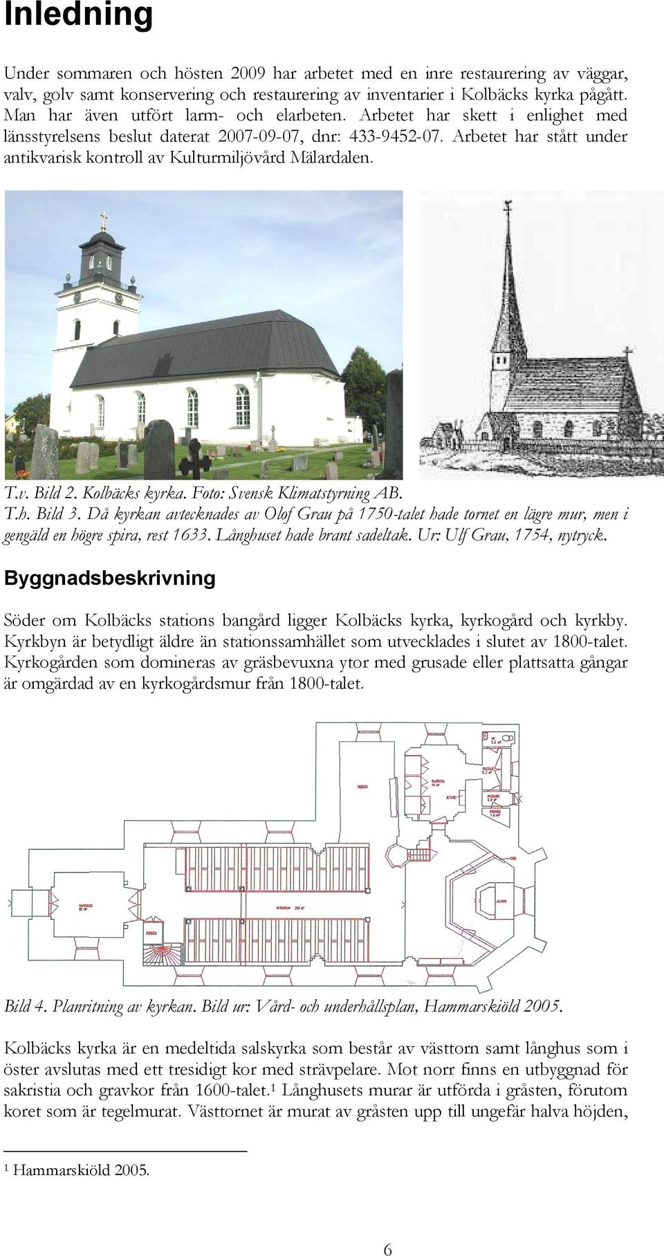 Arbetet har stått under antikvarisk kontroll av Kulturmiljövård Mälardalen. T.v. Bild 2. Kolbäcks kyrka. Foto: Svensk Klimatstyrning AB. T.h. Bild 3.