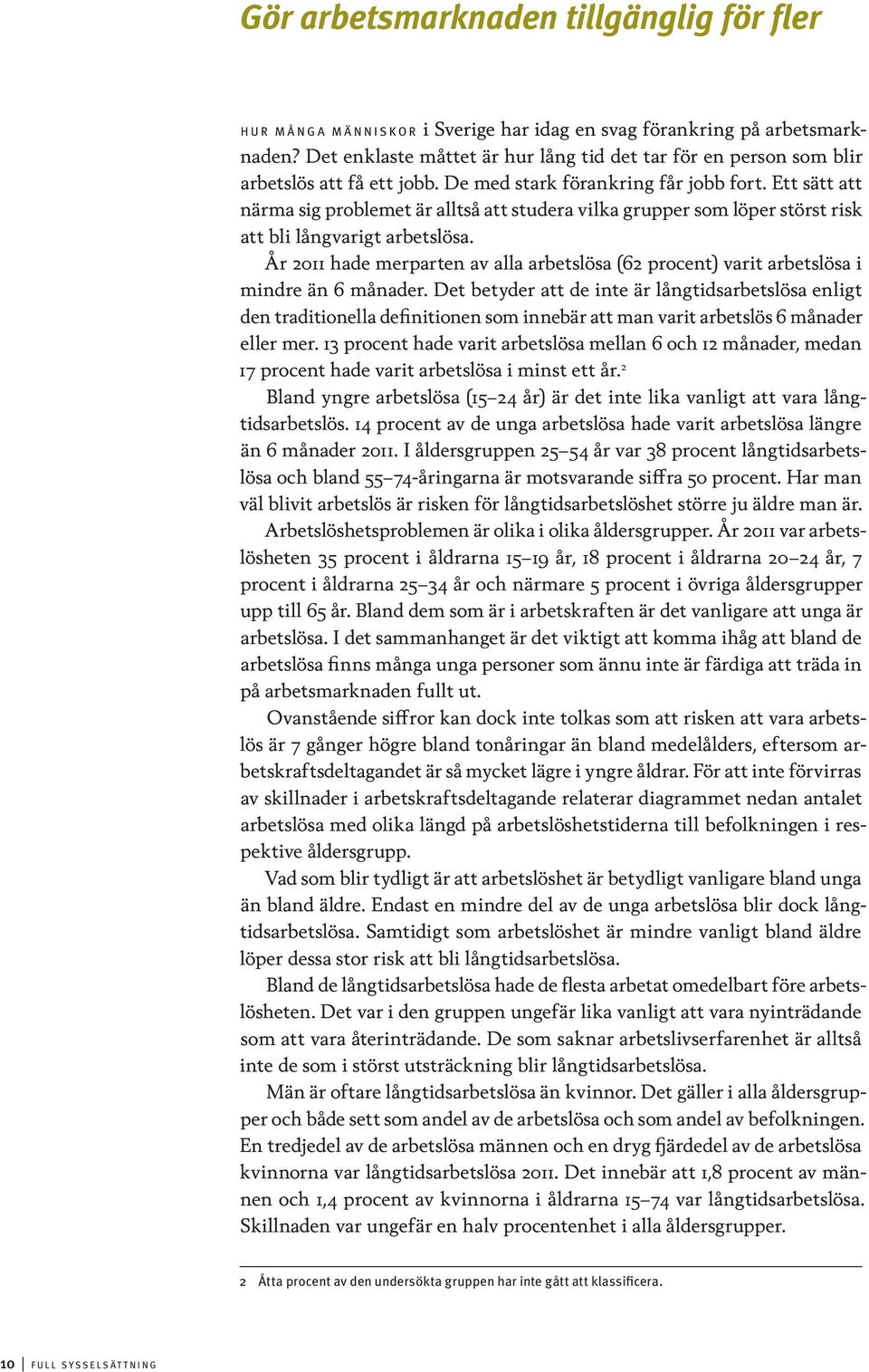 Ett sätt att närma sig problemet är alltså att studera vilka grupper som löper störst risk att bli långvarigt arbetslösa.