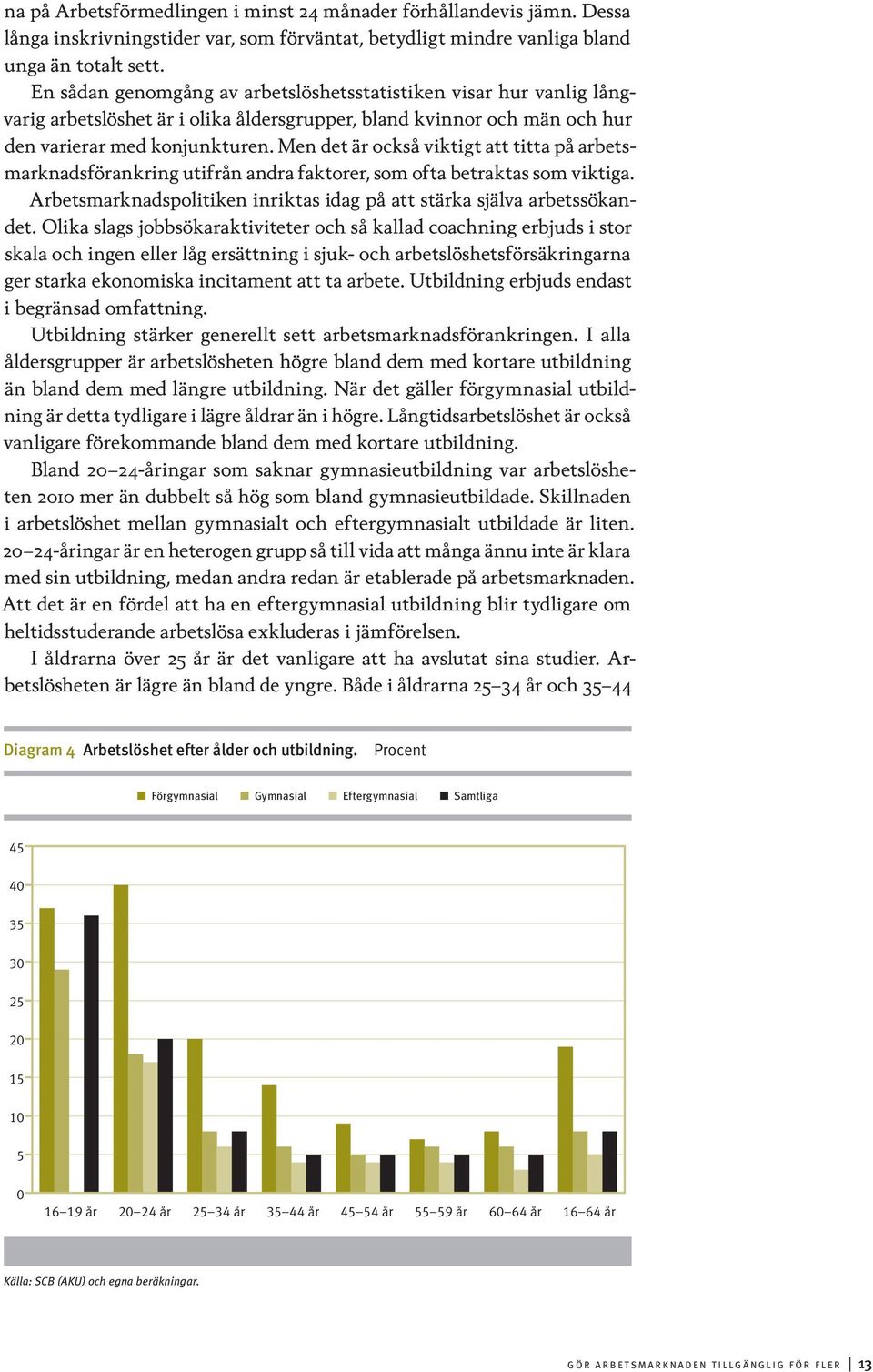 Men det är också viktigt att titta på arbetsmarknadsförankring utifrån andra faktorer, som ofta betraktas som viktiga. Arbetsmarknadspolitiken inriktas idag på att stärka själva arbetssökandet.