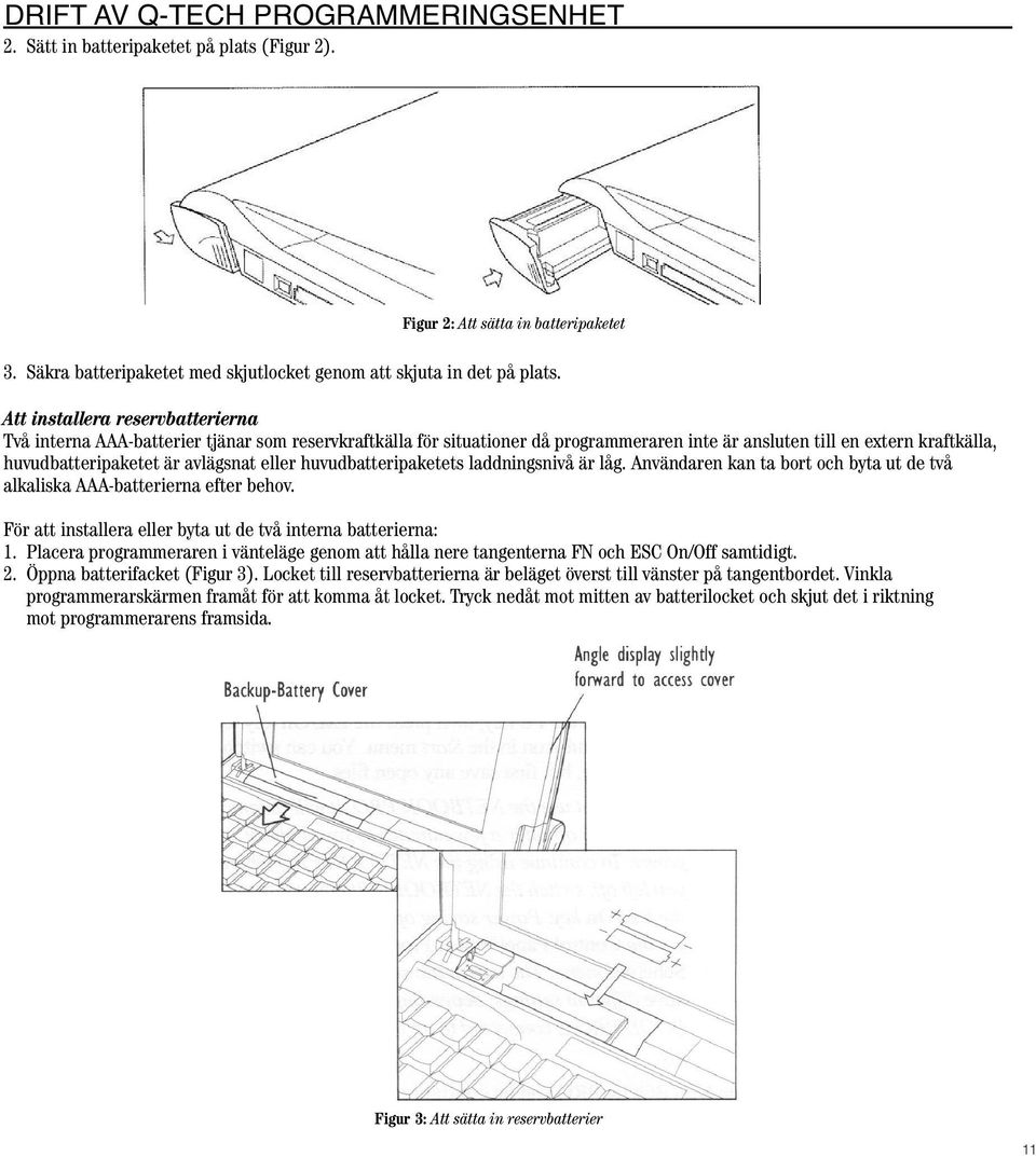 eller huvudbatteripaketets laddningsnivå är låg. Användaren kan ta bort och byta ut de två alkaliska AAA-batterierna efter behov. För att installera eller byta ut de två interna batterierna: 1.