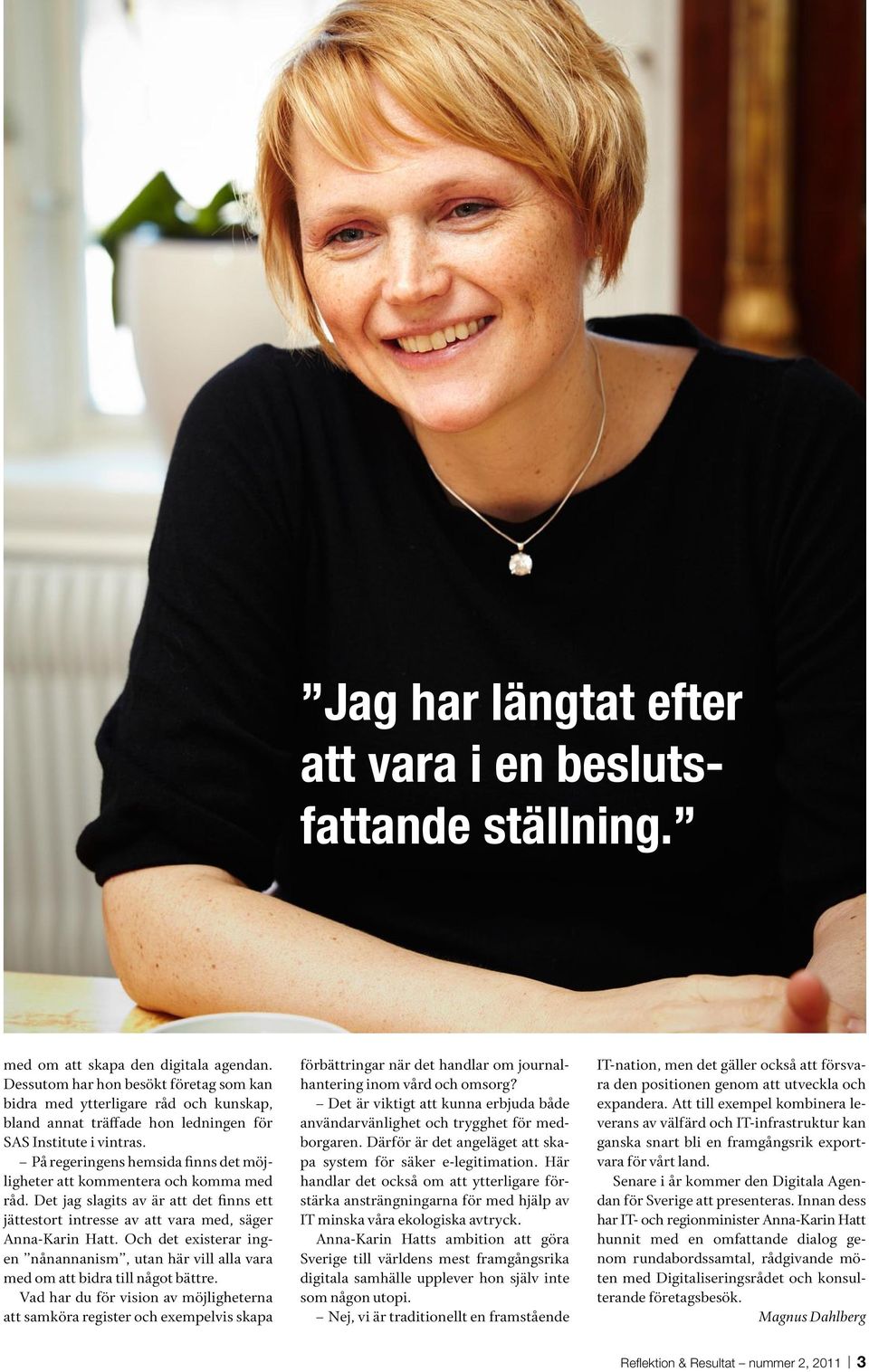 På regeringens hemsida finns det möjligheter att kommentera och komma med råd. Det jag slagits av är att det finns ett jättestort intresse av att vara med, säger Anna-Karin Hatt.