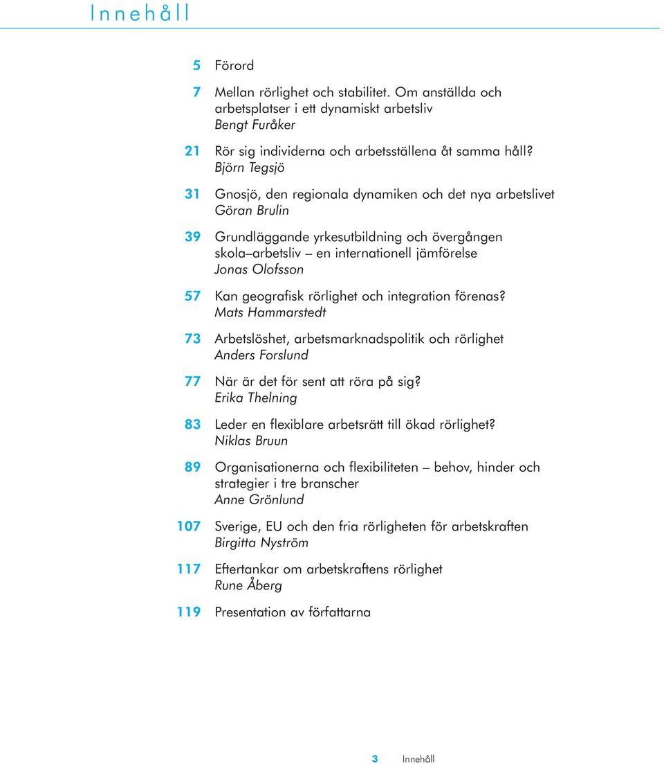 geografisk rörlighet och integration förenas? Mats Hammarstedt 73 Arbetslöshet, arbetsmarknadspolitik och rörlighet Anders Forslund 77 När är det för sent att röra på sig?