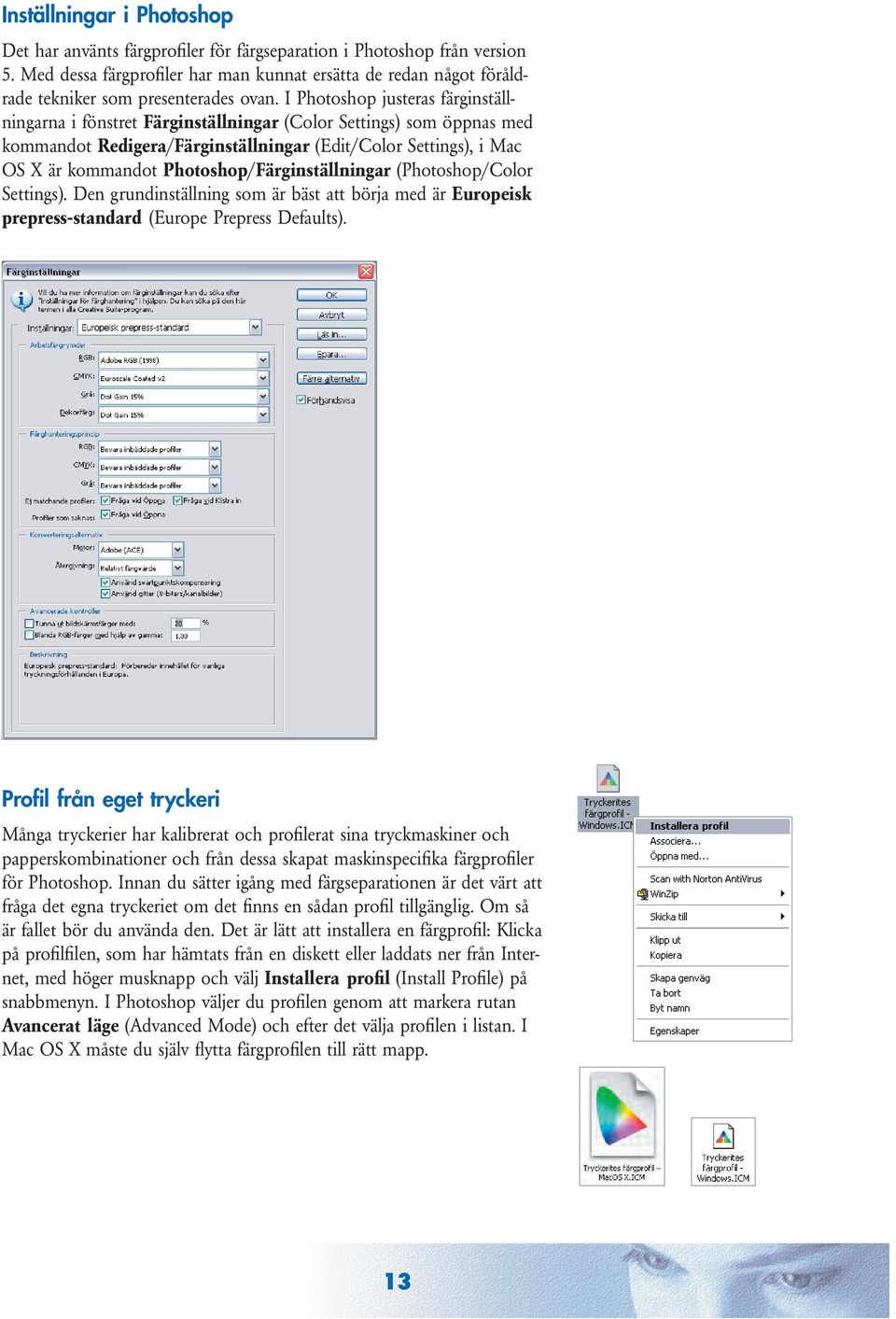 I Photoshop justeras färginställningarna i fönstret Färginställningar (Color Settings) som öppnas med kommandot Redigera/Färginställningar (Edit/Color Settings), i Mac OS X är kommandot