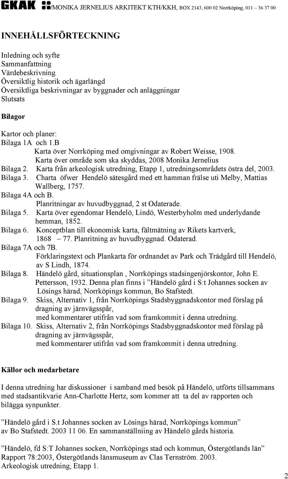 Karta från arkeologisk utredning, Etapp 1, utredningsområdets östra del, 2003. Bilaga 3. Charta öfwer Hendelö sätesgård med ett hamman frälse uti Melby, Mattias Wallberg, 1757. Bilaga 4A och B.