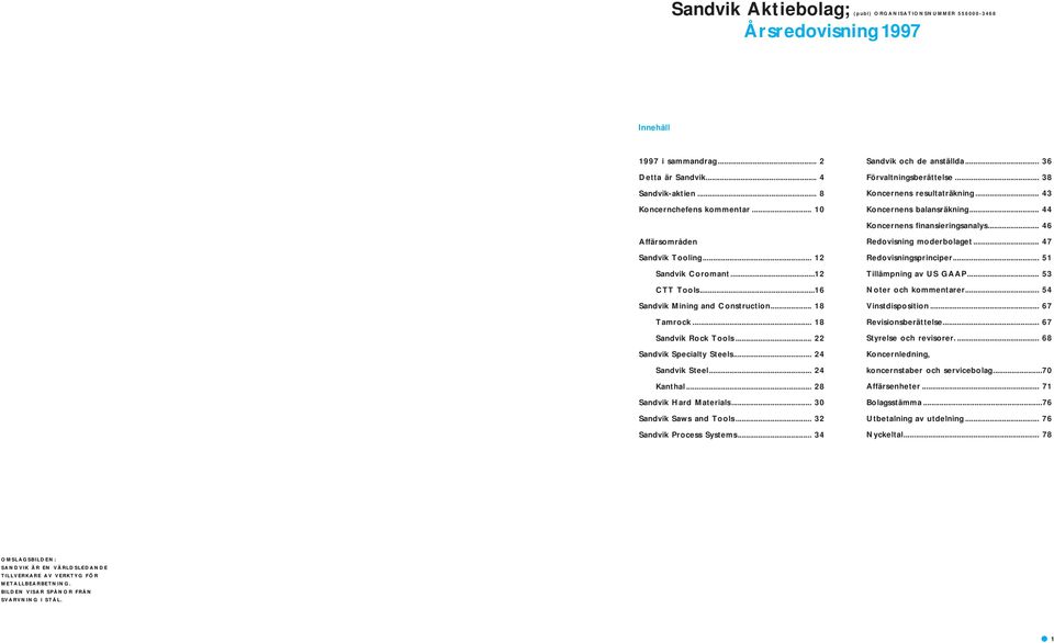 .. 24 Kanthal... 28 Sandvik Hard Materials... 30 Sandvik Saws and Tools... 32 Sandvik Process Systems... 34 Sandvik och de anställda... 36 Förvaltningsberättelse... 38 Koncernens resultaträkning.