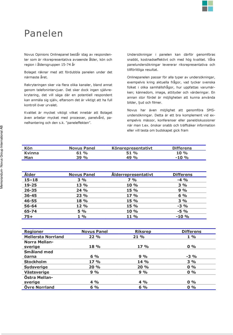 Det sker dock ingen självrekrytering, det vill säga där en potentiell respondent kan anmäla sig själv, eftersom det är viktigt att ha full kontroll över urvalet.