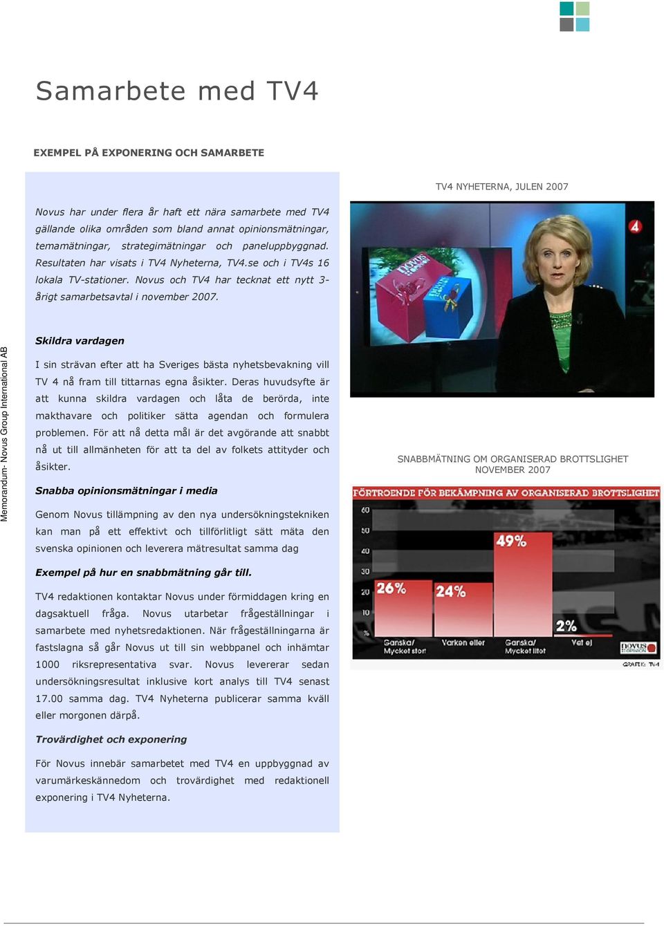 Novus och TV4 har tecknat ett nytt 3- årigt samarbetsavtal i november 2007. Skildra vardagen I sin strävan efter att ha Sveriges bästa nyhetsbevakning vill TV 4 nå fram till tittarnas egna åsikter.