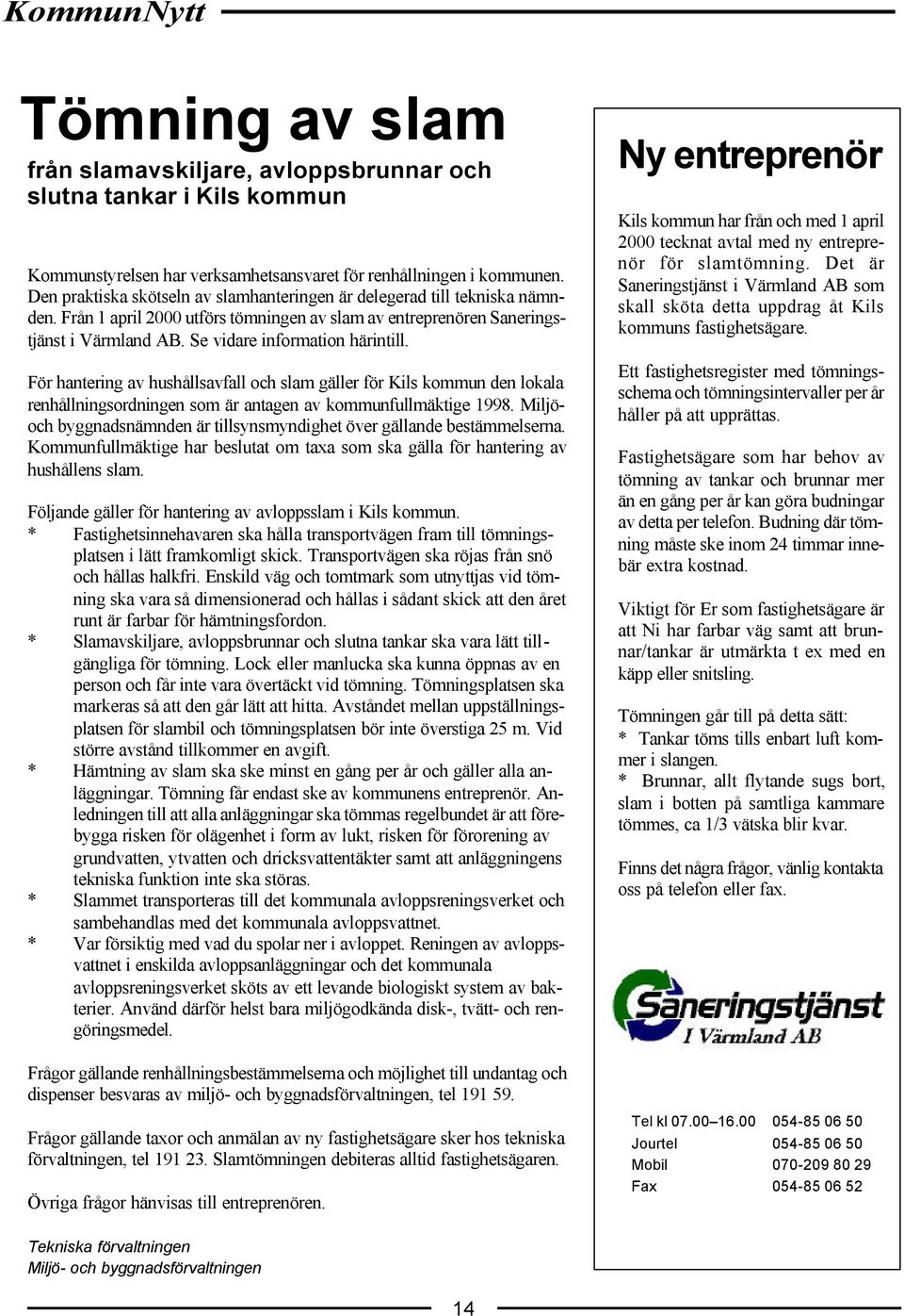 Se vidare information härintill. För hantering av hushållsavfall och slam gäller för Kils kommun den lokala renhållningsordningen som är antagen av kommunfullmäktige 1998.