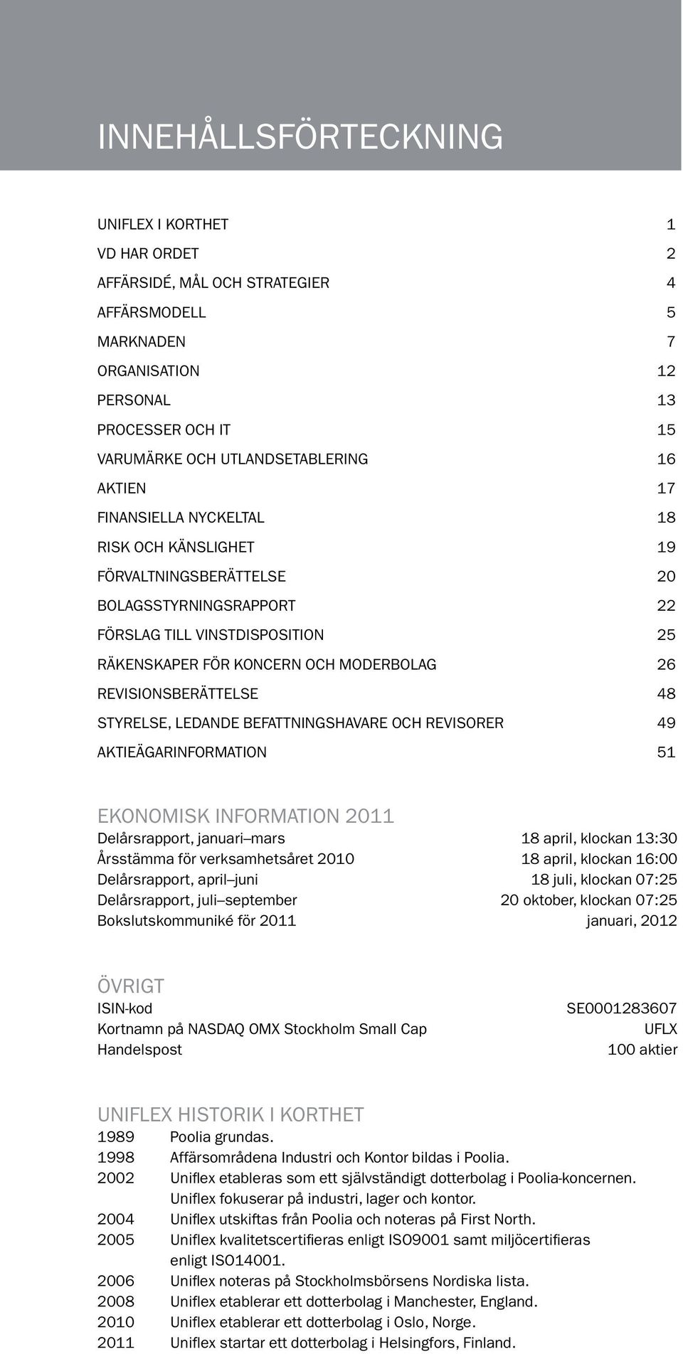 REVISIONSBERÄTTELSE 48 STYRELSE, LEDANDE BEFATTNINGSHAVARE OCH REVISORER 49 AKTIEÄGARINFORMATION 51 EKONOMISK INFORMATION 2011 Delårsrapport, januari mars 18 april, klockan 13:30 Årsstämma för