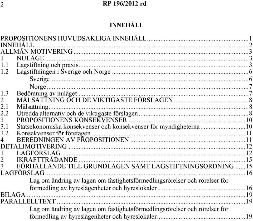 1 Statsekonomiska konsekvenser och konsekvenser för myndigheterna...10 3.2 Konsekvenser för företagen...11 4 BEREDNINGEN AV PROPOSITIONEN...11 DETALJMOTIVERING...12 1 LAGFÖRSLAG...12 2 IKRAFTTRÄDANDE.