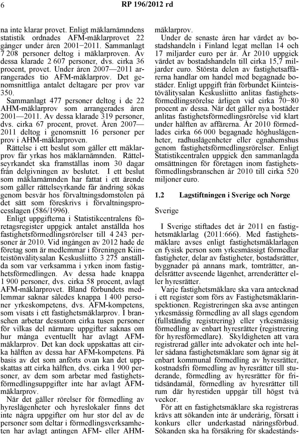 Sammanlagt 477 personer deltog i de 22 AHM-mäklarprov som arrangerades åren 2001 2011. Av dessa klarade 319 personer, dvs. cirka 67 procent, provet.