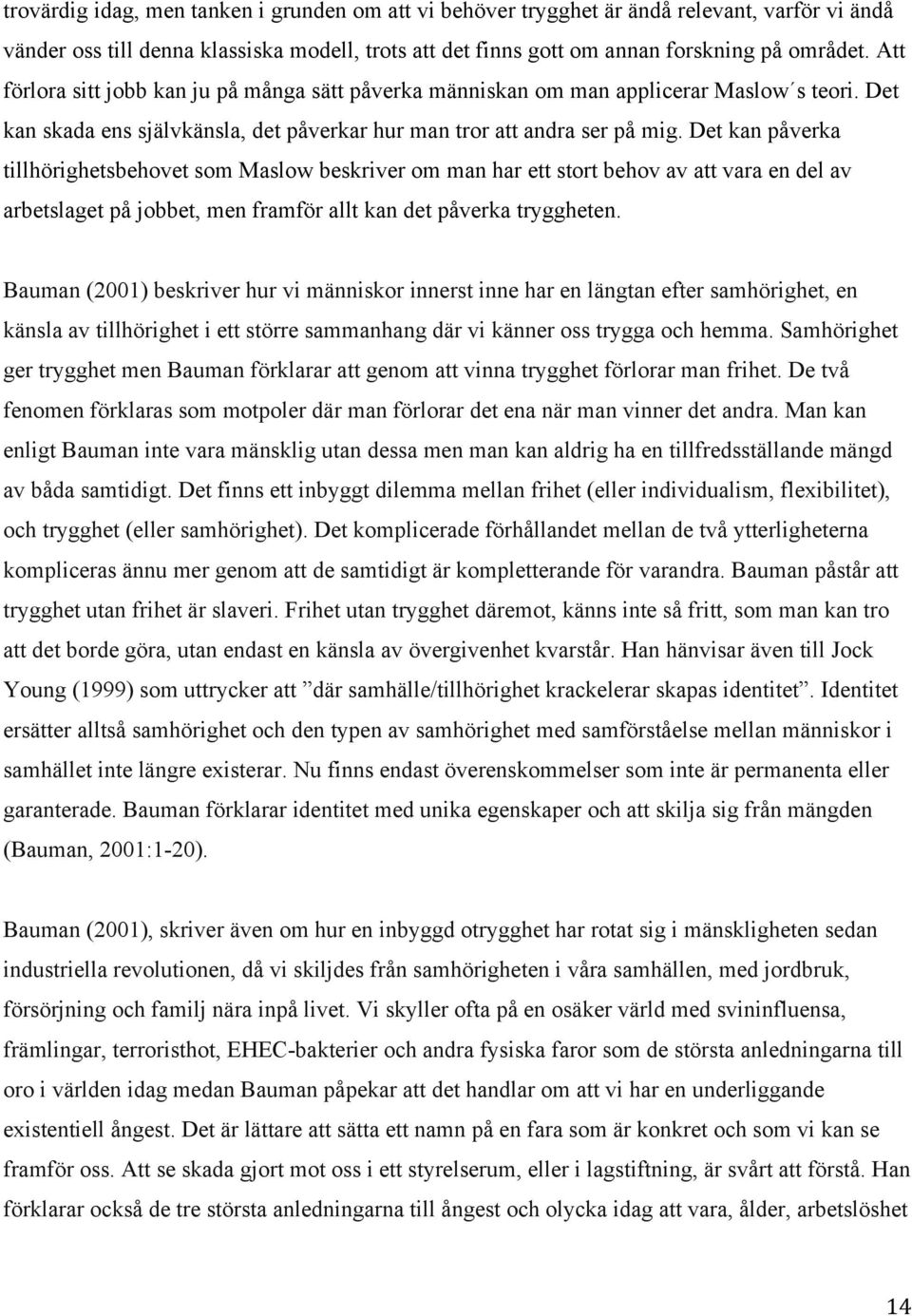 Det kan påverka tillhörighetsbehovet som Maslow beskriver om man har ett stort behov av att vara en del av arbetslaget på jobbet, men framför allt kan det påverka tryggheten.