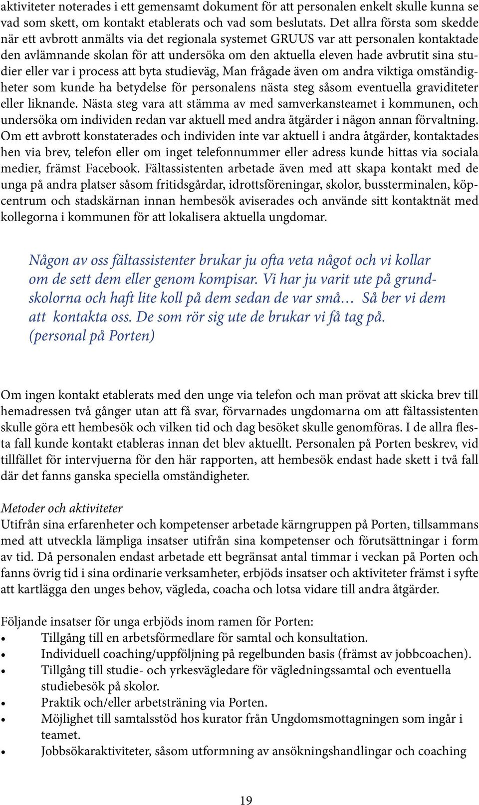 studier eller var i process att byta studieväg, Man frågade även om andra viktiga omständigheter som kunde ha betydelse för personalens nästa steg såsom eventuella graviditeter eller liknande.