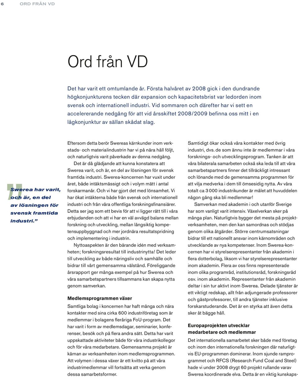 Vid sommaren och därefter har vi sett en accelererande nedgång för att vid årsskiftet 2008/2009 befinna oss mitt i en lågkonjunktur av sällan skådat slag.