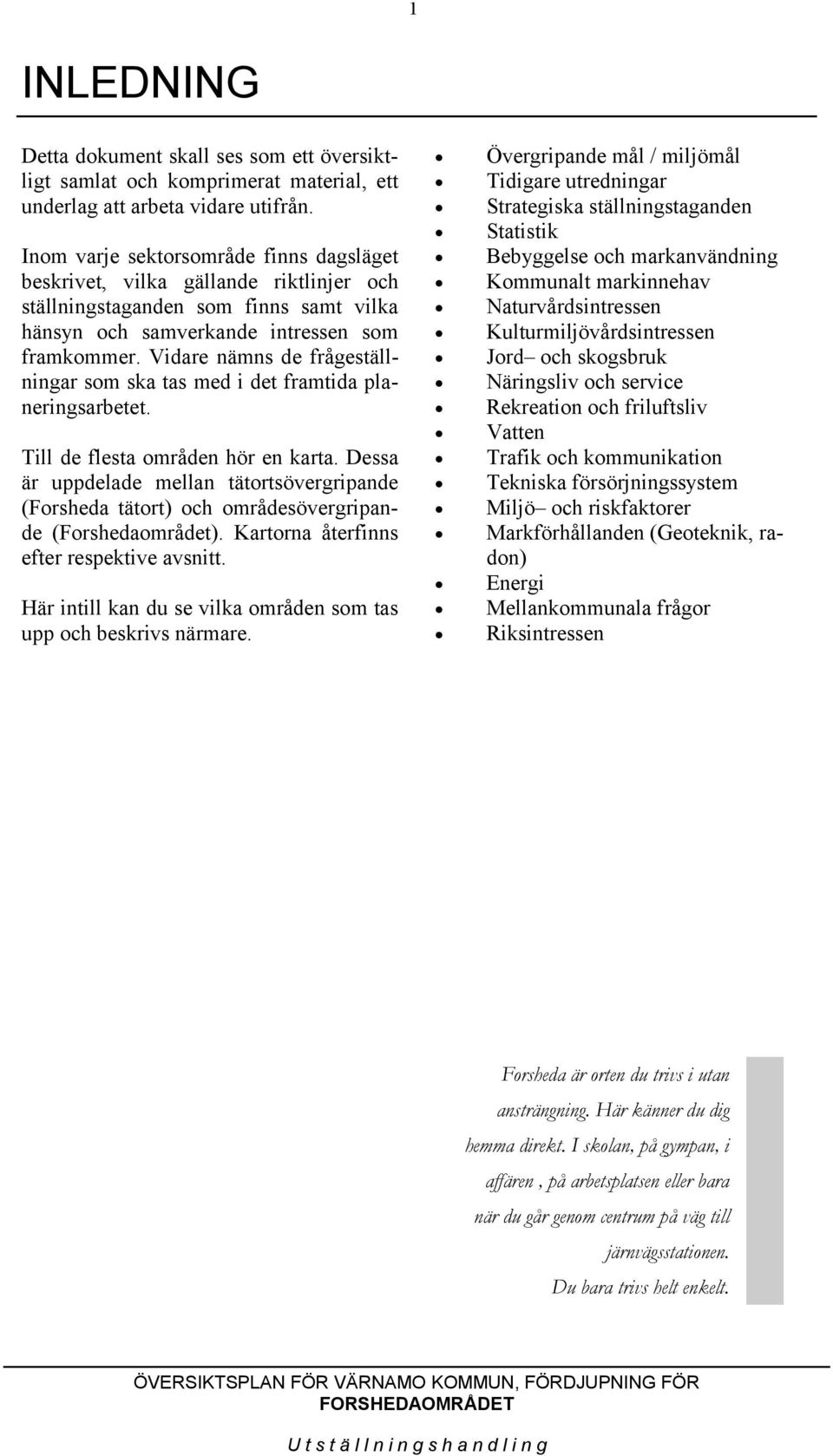 Vidare nämns de frågeställningar som ska tas med i det framtida planeringsarbetet. Till de flesta områden hör en karta.