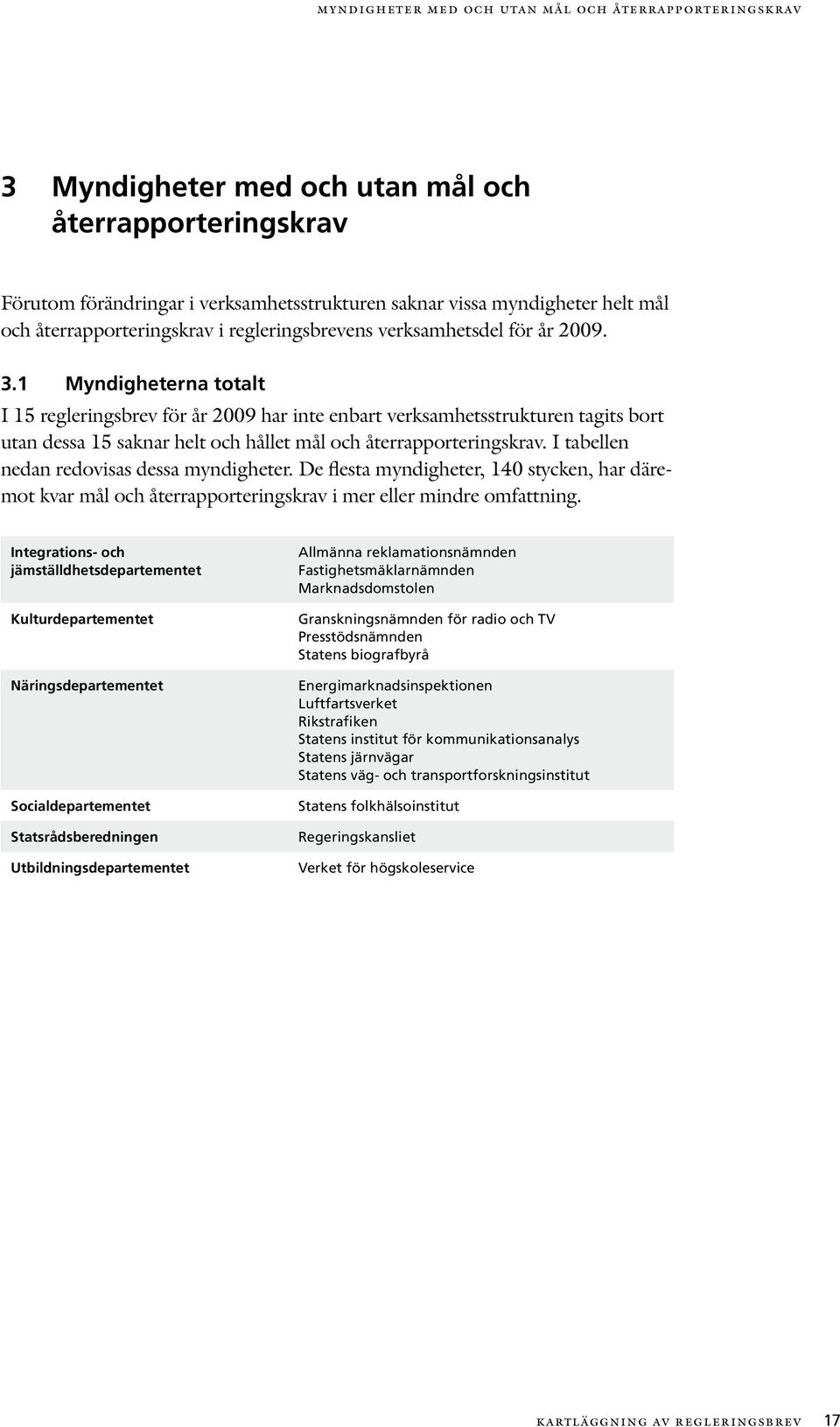 1 Myndigheterna totalt I 15 regleringsbrev för år 2009 har inte enbart verksamhetsstrukturen tagits bort utan dessa 15 saknar helt och hållet mål och återrapporterings krav.