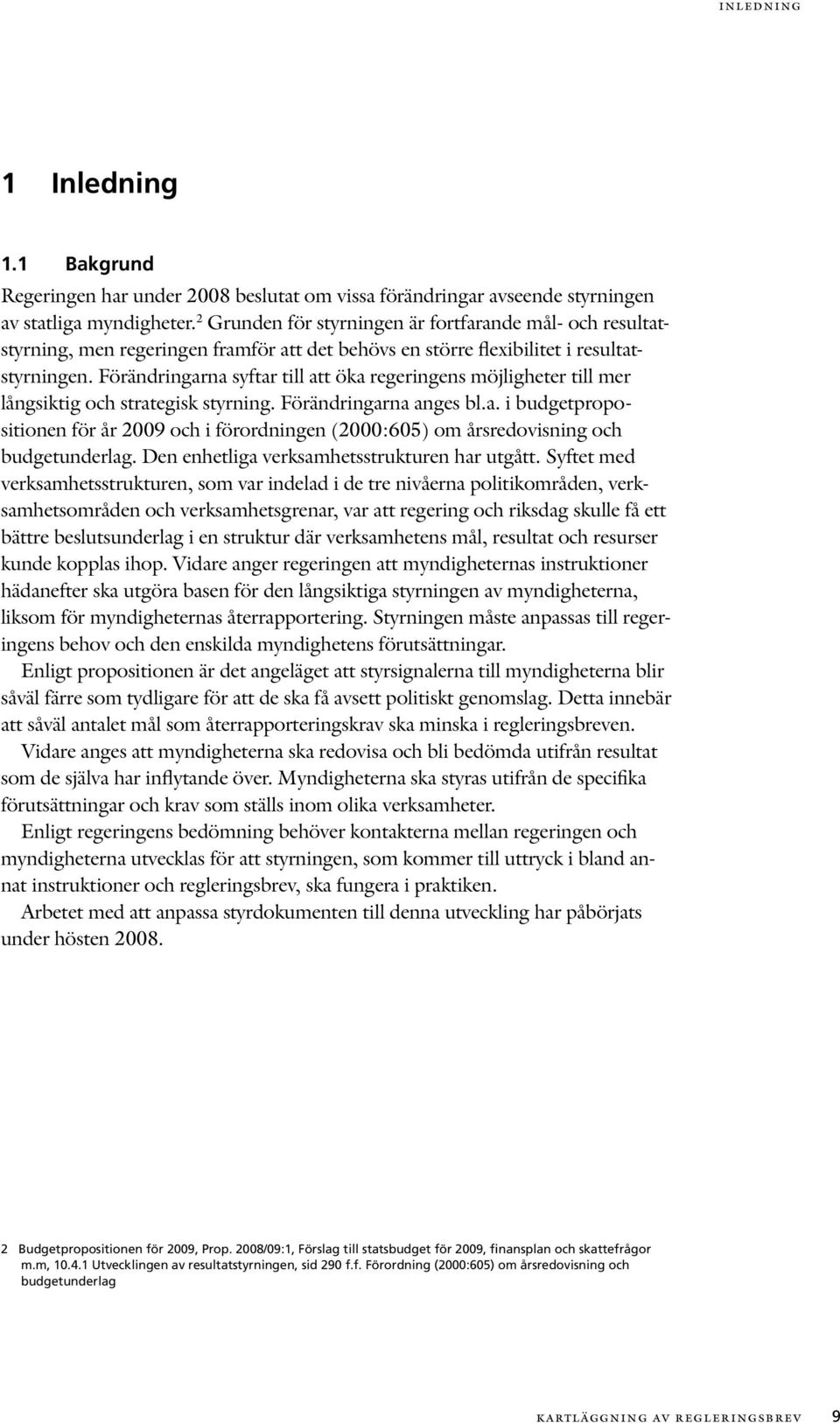 Förändringarna syftar till att öka regeringens möjligheter till mer lång siktig och strategisk styrning. Förändringarna anges bl.a. i budgetproposi tionen för år 2009 och i förordningen (2000:605) om årsredovisning och budget underlag.