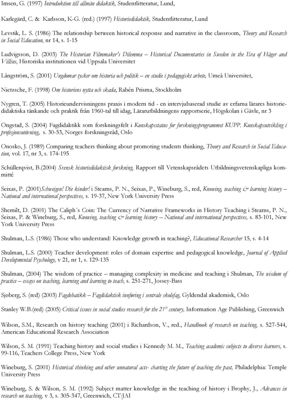 (2001) Ungdomar tycker om historia och politik en studie i pedagogiskt arbete, Umeå Universitet, Nietzsche, F. (1998) Om historiens nytta och skada, Rabén Prisma, Stockholm Nygren, T.