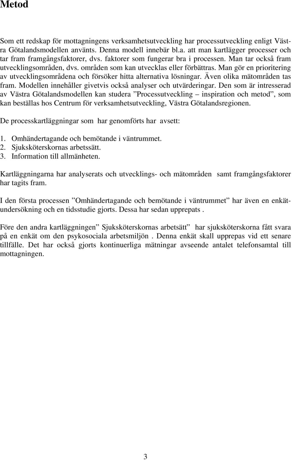 Man gör en prioritering av utvecklingsområdena och försöker hitta alternativa lösningar. Även olika mätområden tas fram. Modellen innehåller givetvis också analyser och utvärderingar.