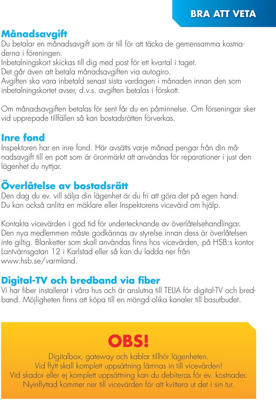 Om månadsavgiften betalas för sent får du en påminnelse. Om förseningar sker vid upprepade tillfällen så kan bostadsrätten förverkas. Inre fond Inspektoren har en inre fond.