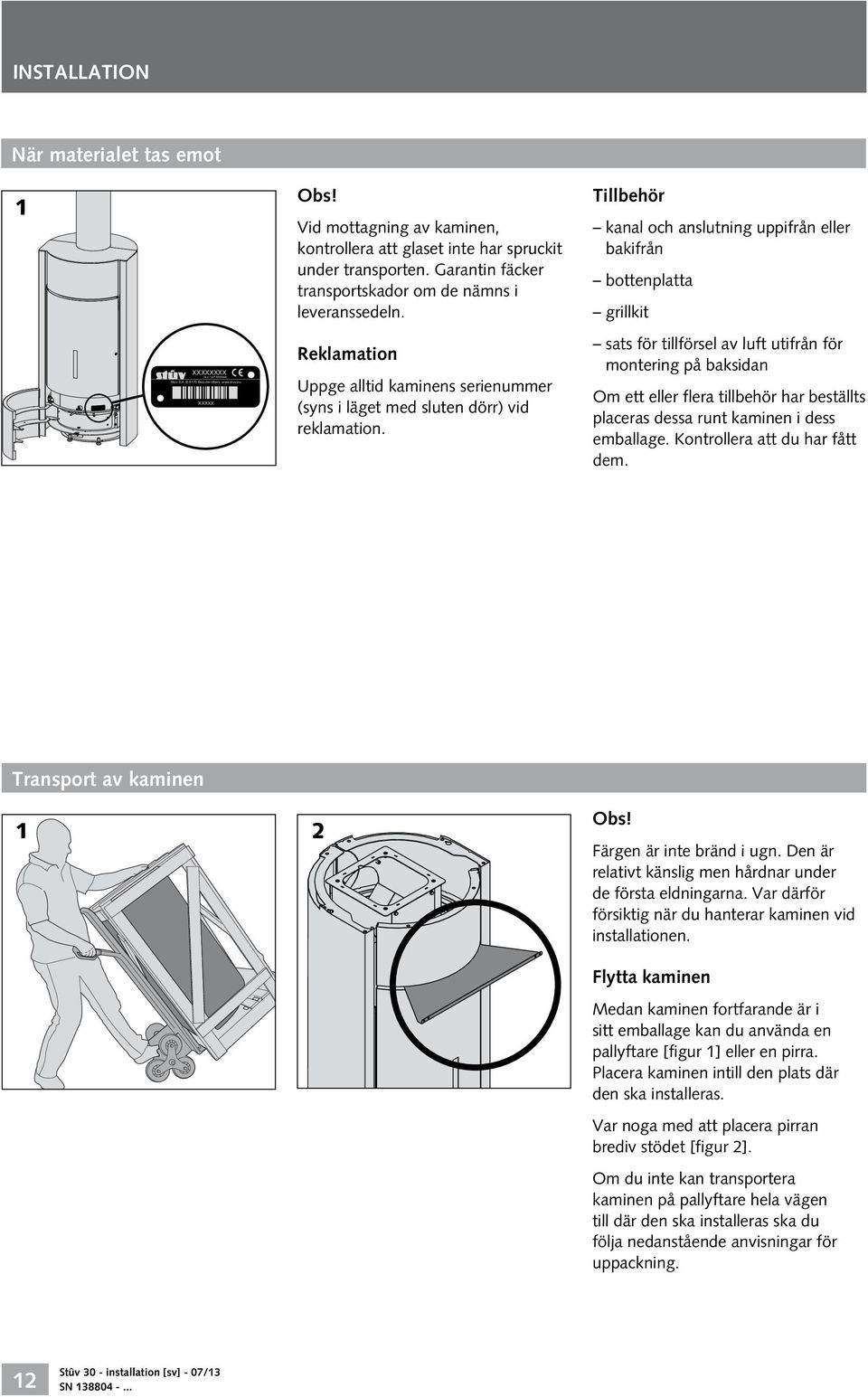Reklamation Uppge alltid kaminens serienummer (syns i läget med sluten dörr) vid reklamation.