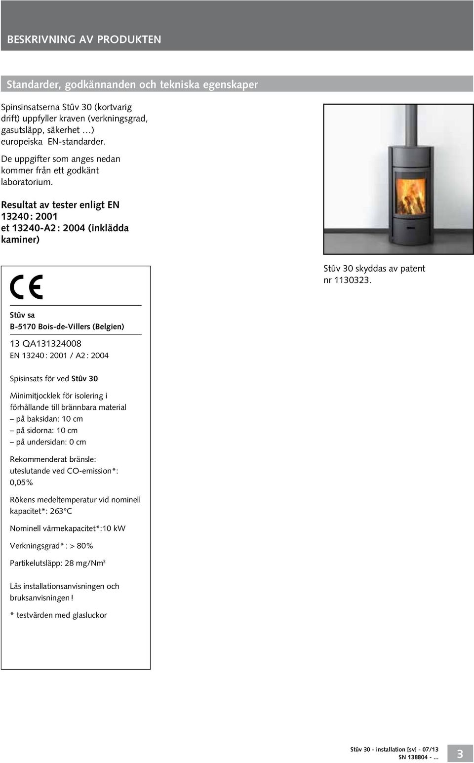 Stûv sa B-5170 Bois-de-Villers (Belgien) 13 QA131324008 EN 13240 : 2001 / A2 : 2004 Spisinsats för ved Stûv 30 Minimitjocklek för isolering i förhållande till brännbara material på baksidan: 10 cm på