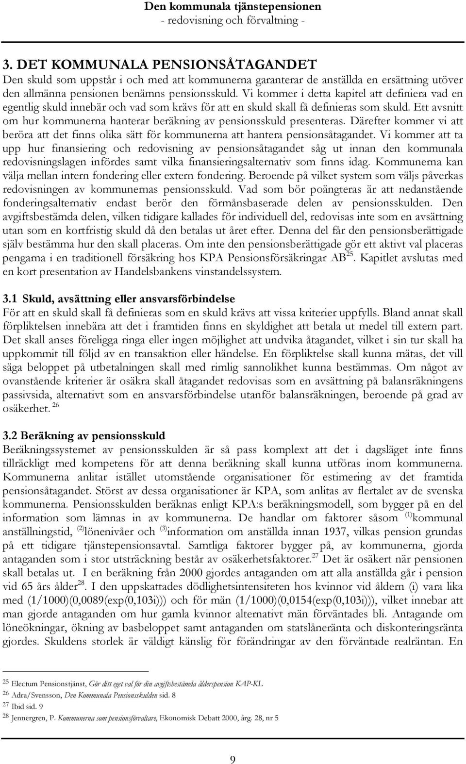 Ett avsnitt om hur kommunerna hanterar beräkning av pensionsskuld presenteras. Därefter kommer vi att beröra att det finns olika sätt för kommunerna att hantera pensionsåtagandet.