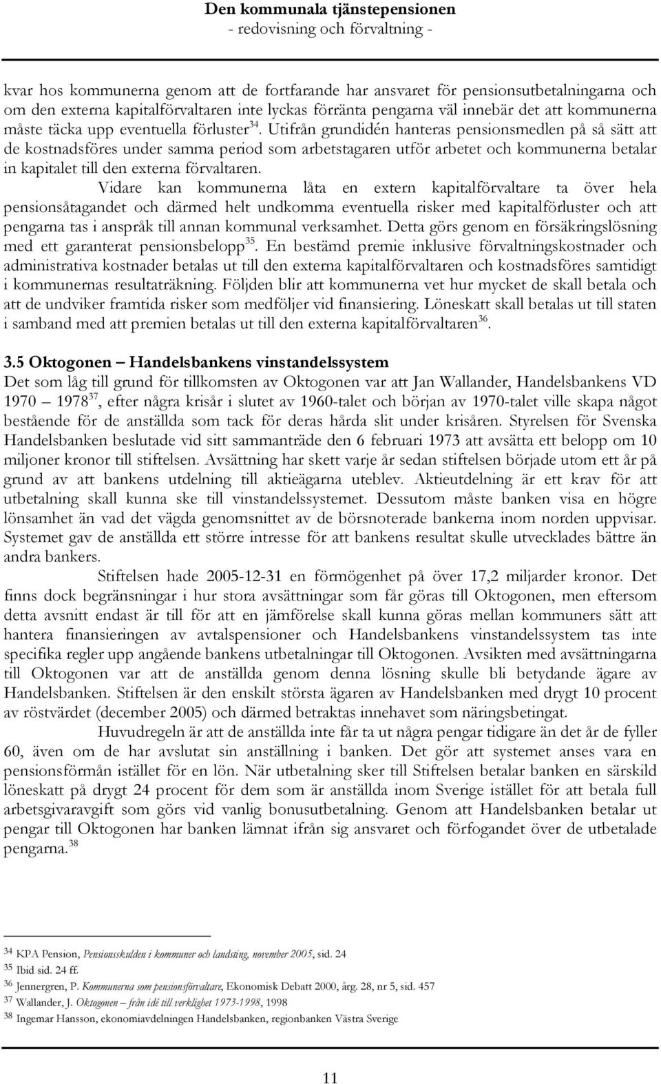 Utifrån grundidén hanteras pensionsmedlen på så sätt att de kostnadsföres under samma period som arbetstagaren utför arbetet och kommunerna betalar in kapitalet till den externa förvaltaren.