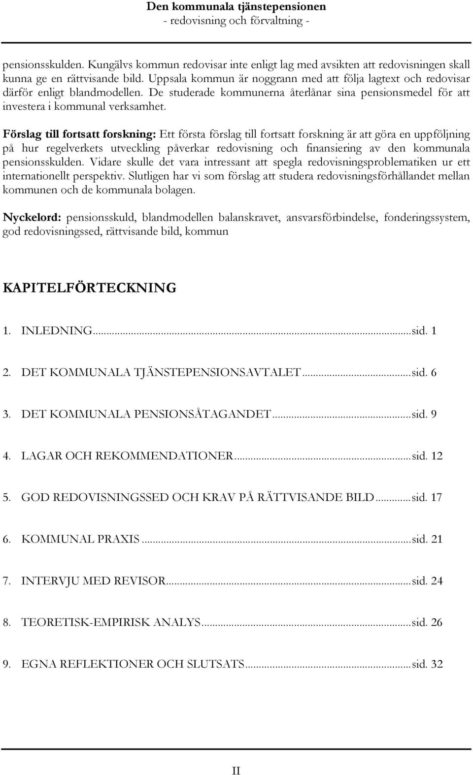 Förslag till fortsatt forskning: Ett första förslag till fortsatt forskning är att göra en uppföljning på hur regelverkets utveckling påverkar redovisning och finansiering av den kommunala