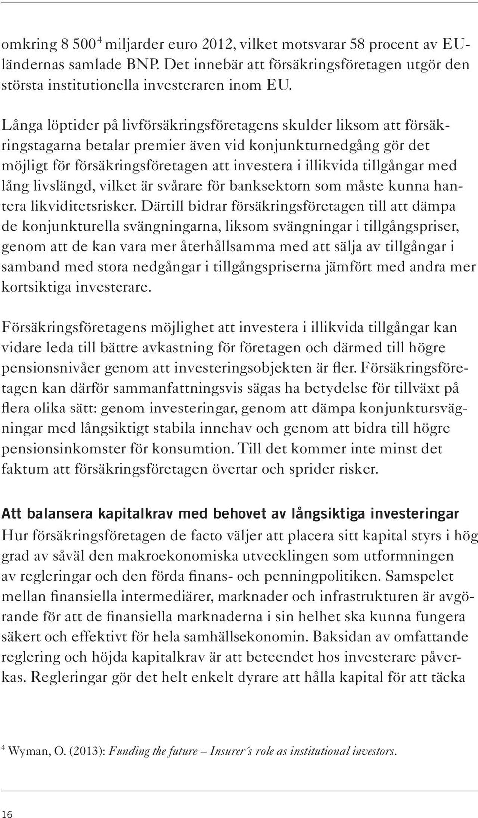 tillgångar med lång livslängd, vilket är svårare för banksektorn som måste kunna hantera likviditetsrisker.