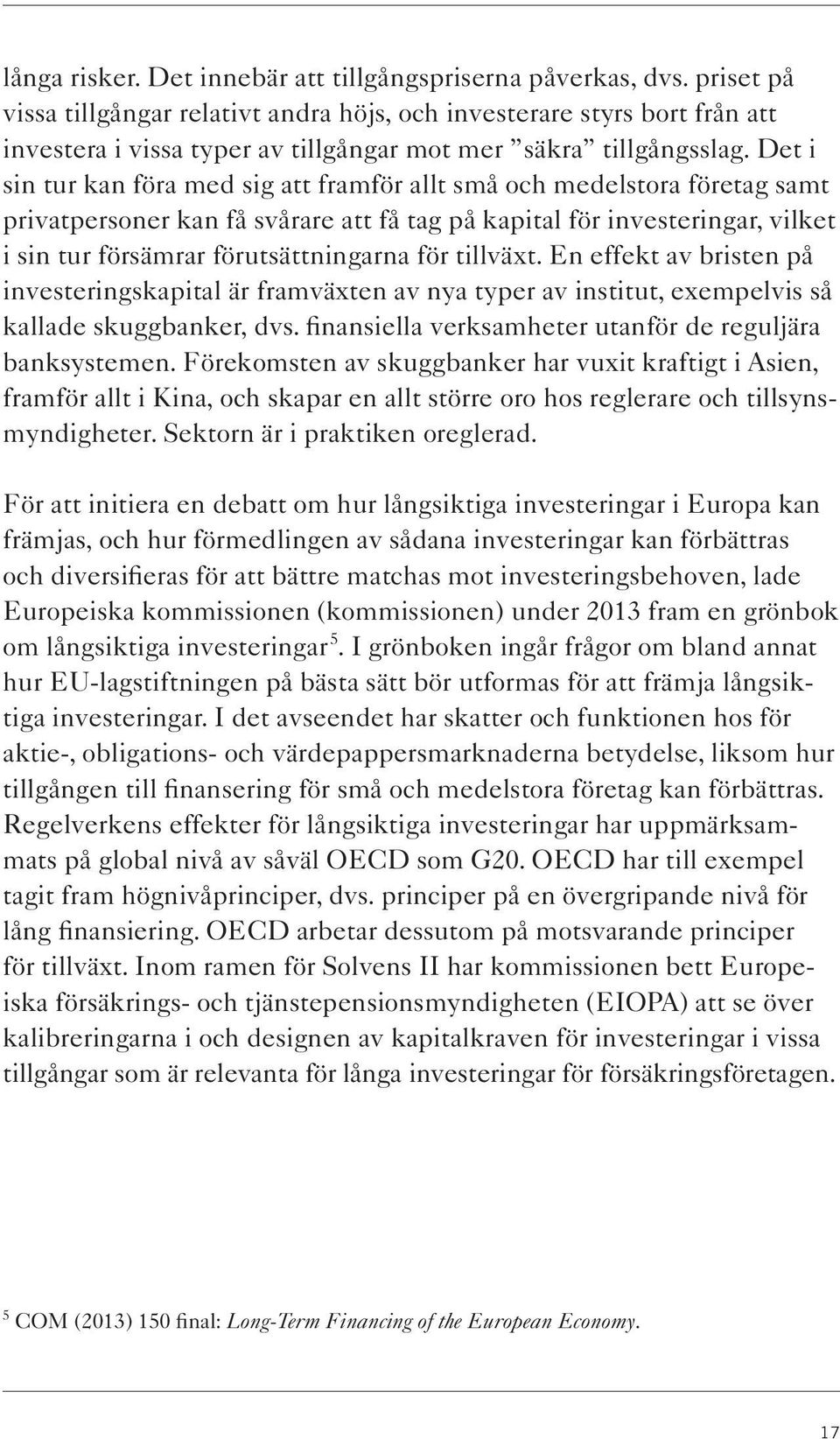 Det i sin tur kan föra med sig att framför allt små och medelstora företag samt privatpersoner kan få svårare att få tag på kapital för investeringar, vilket i sin tur försämrar förutsättningarna för