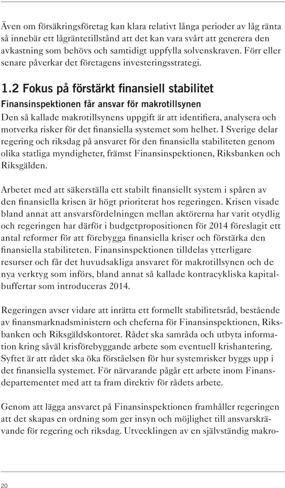 2 Fokus på förstärkt finansiell stabilitet Finansinspektionen får ansvar för makrotillsynen Den så kallade makrotillsynens uppgift är att identifiera, analysera och motverka risker för det