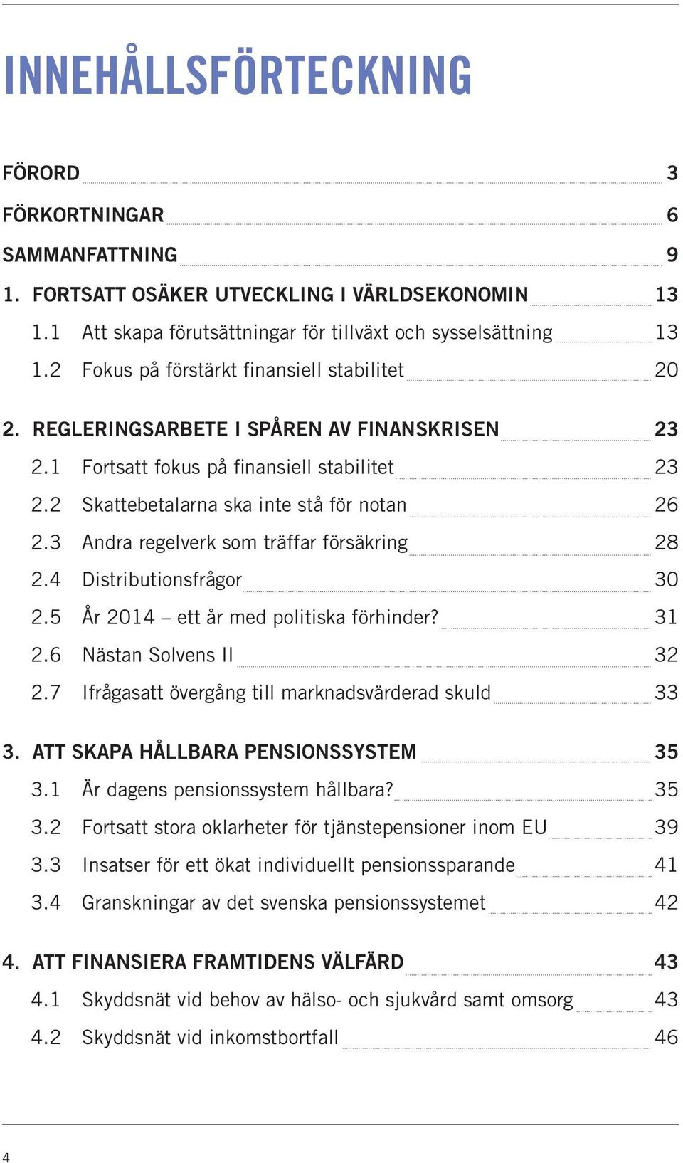 3 Andra regelverk som träffar försäkring 28 2.4 Distributionsfrågor 30 2.5 År 2014 ett år med politiska förhinder? 31 2.6 Nästan Solvens II 32 2.7 Ifrågasatt övergång till marknadsvärderad skuld 33 3.