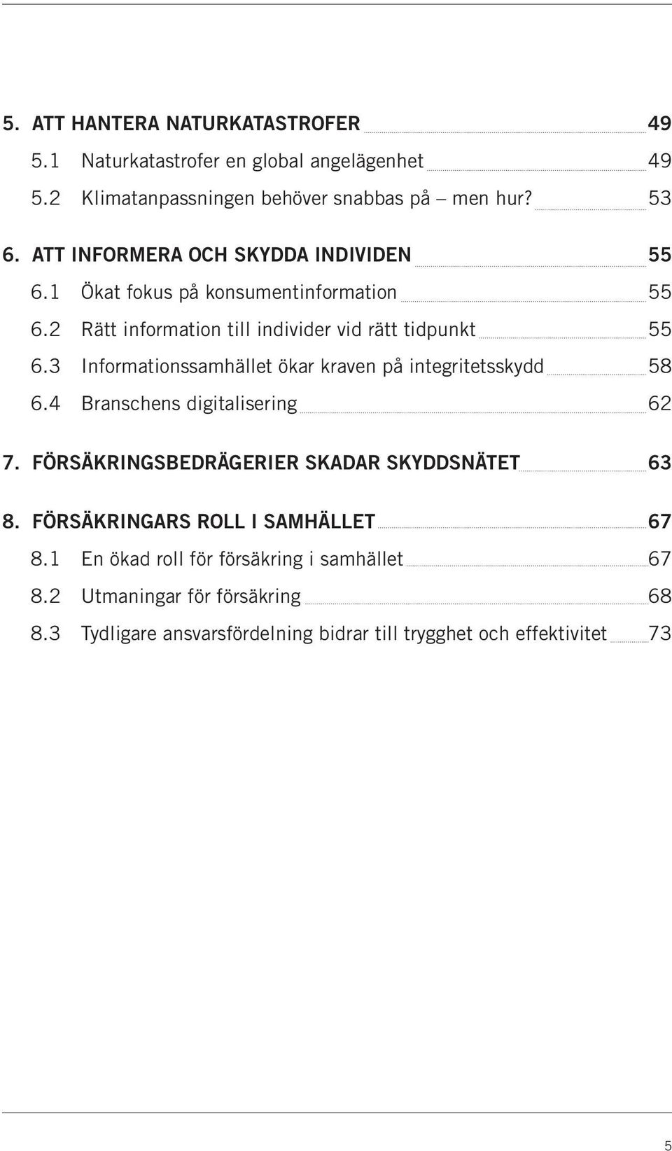 3 Informationssamhället ökar kraven på integritetsskydd 58 6.4 Branschens digitalisering 62 7. FÖRSÄKRINGSBEDRÄGERIER SKADAR SKYDDSNÄTET 63 8.