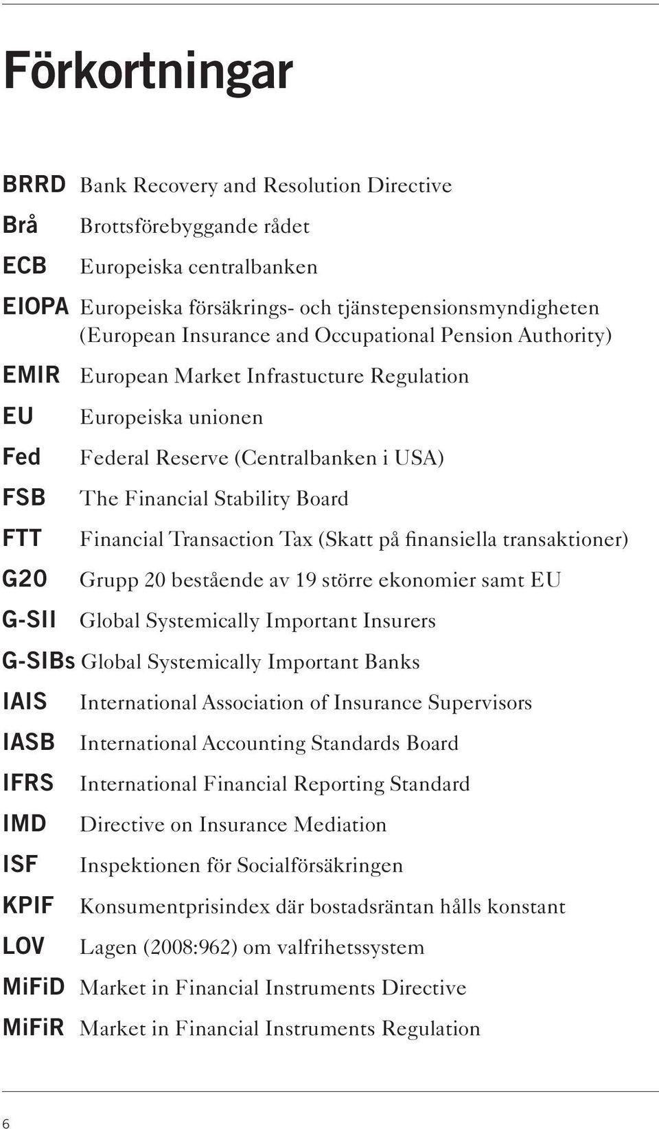 Financial Transaction Tax (Skatt på finansiella transaktioner) Grupp 20 bestående av 19 större ekonomier samt EU Global Systemically Important Insurers G-SIBs Global Systemically Important Banks IAIS