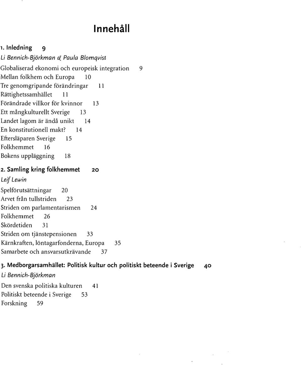 villkor för kvinnor 13 Ett mångkulturellt Sverige 13 Landet lagom är ändå unikt 14 En konstitutionell makt? 14 Eftersläparen Sverige 15 Folkhemmet 16 Bokens uppläggning 18 2.