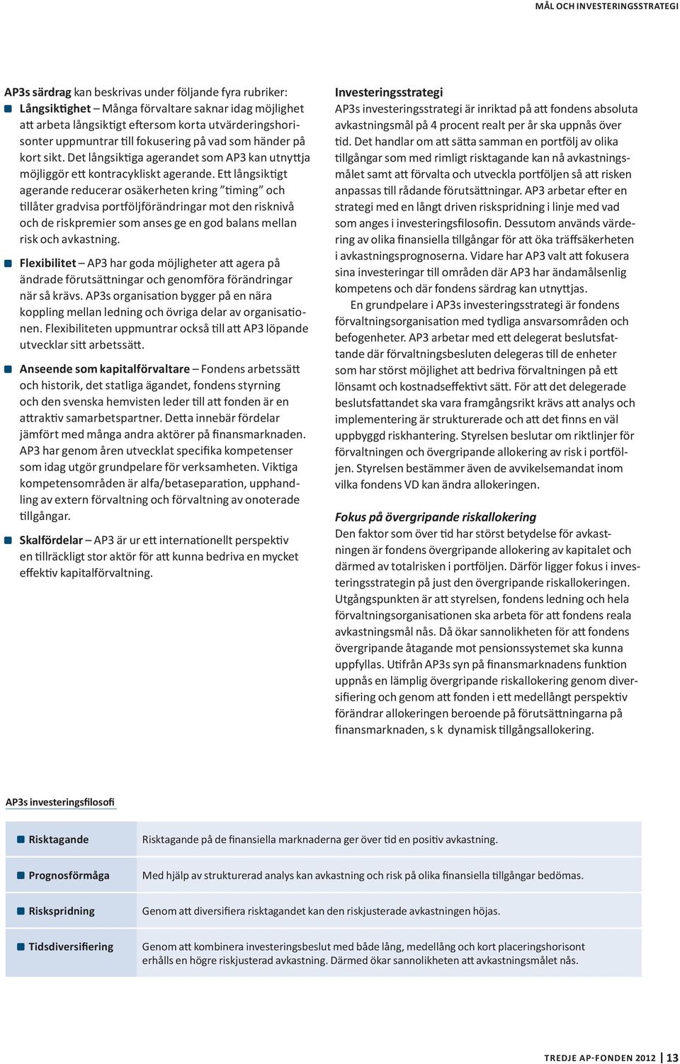 Ett långsiktigt agerande reducerar osäkerheten kring timing och tillåter gradvisa portföljförändringar mot den risknivå och de riskpremier som anses ge en god balans mellan risk och avkastning.