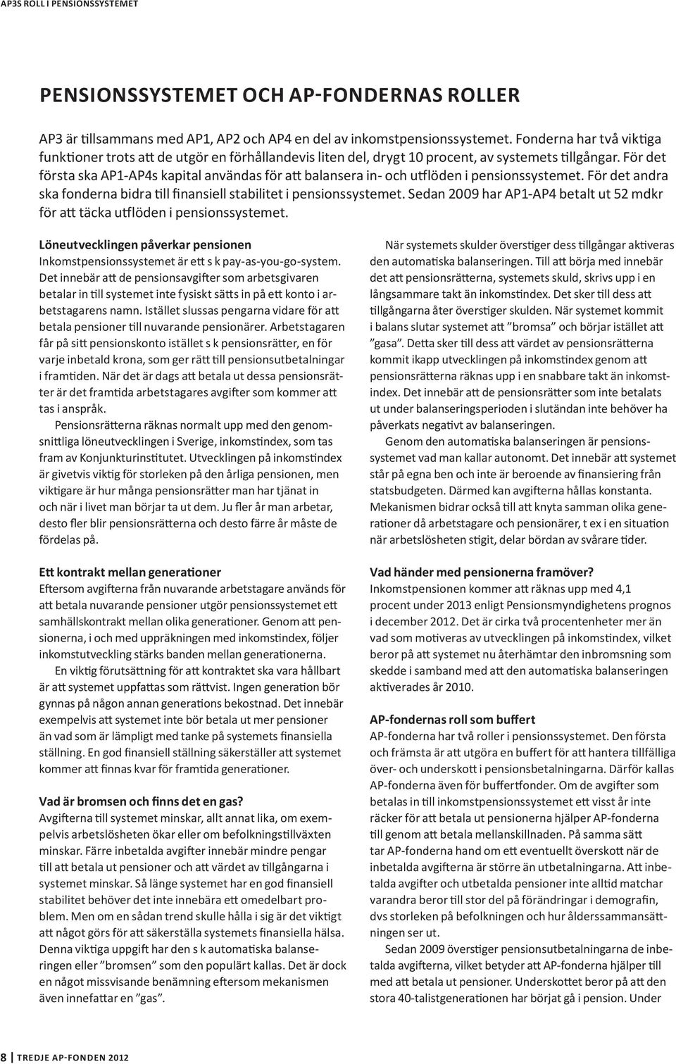 För det första ska AP1-AP4s kapital användas för att balansera in- och utflöden i pensionssystemet. För det andra ska fonderna bidra till finansiell stabilitet i pensionssystemet.