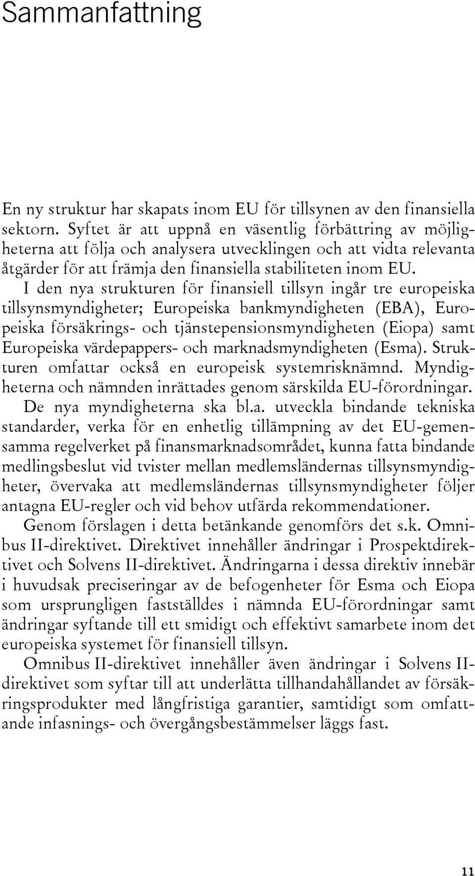 I den nya strukturen för finansiell tillsyn ingår tre europeiska tillsynsmyndigheter; Europeiska bankmyndigheten (EBA), Europeiska försäkrings- och tjänstepensionsmyndigheten (Eiopa) samt Europeiska