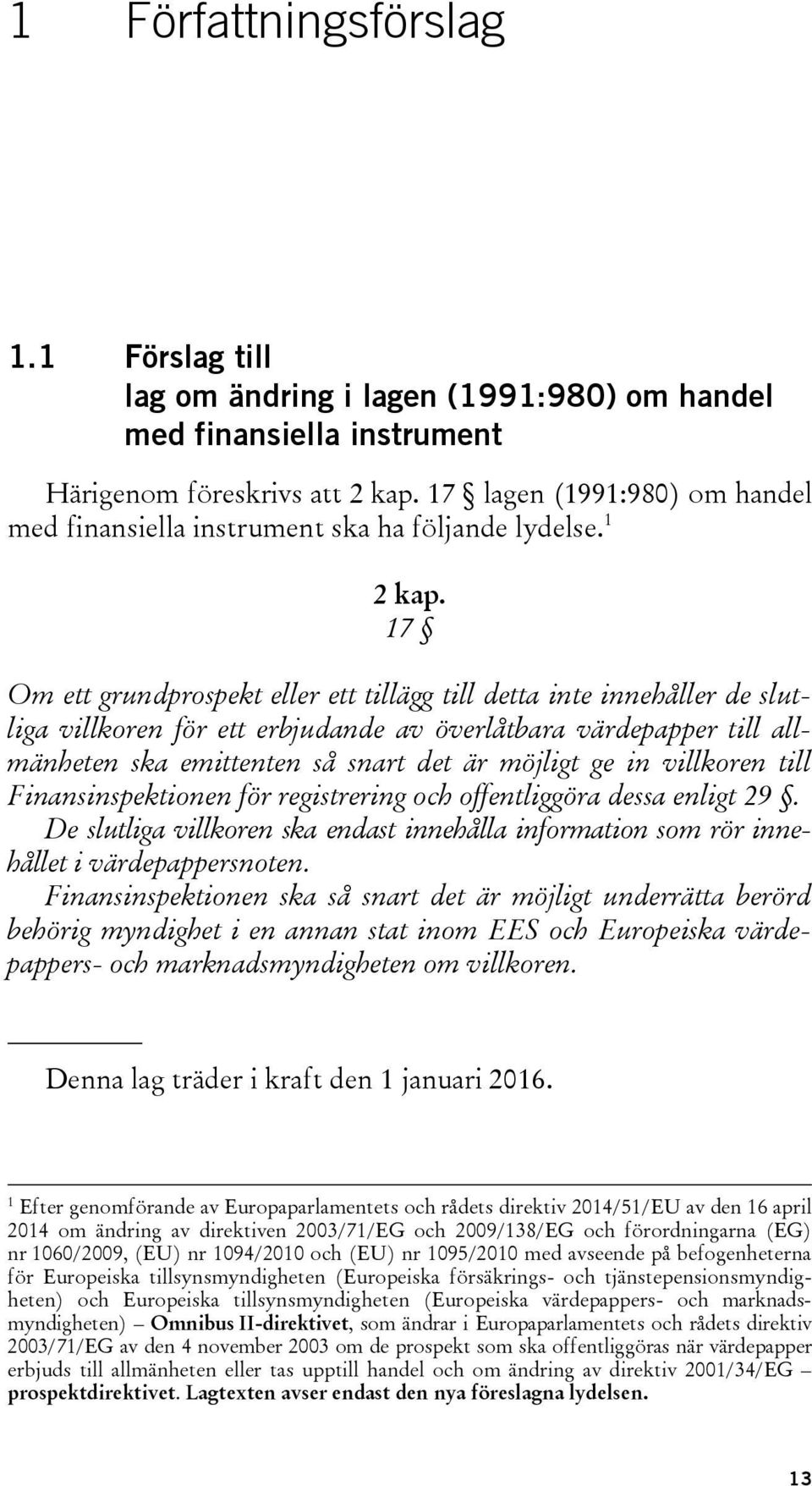 17 Om ett grundprospekt eller ett tillägg till detta inte innehåller de slutliga villkoren för ett erbjudande av överlåtbara värdepapper till allmänheten ska emittenten så snart det är möjligt ge in