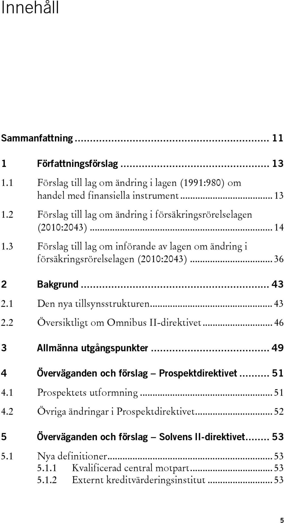 .. 46 3 Allmänna utgångspunkter... 49 4 Överväganden och förslag Prospektdirektivet... 51 4.1 Prospektets utformning... 51 4.2 Övriga ändringar i Prospektdirektivet.