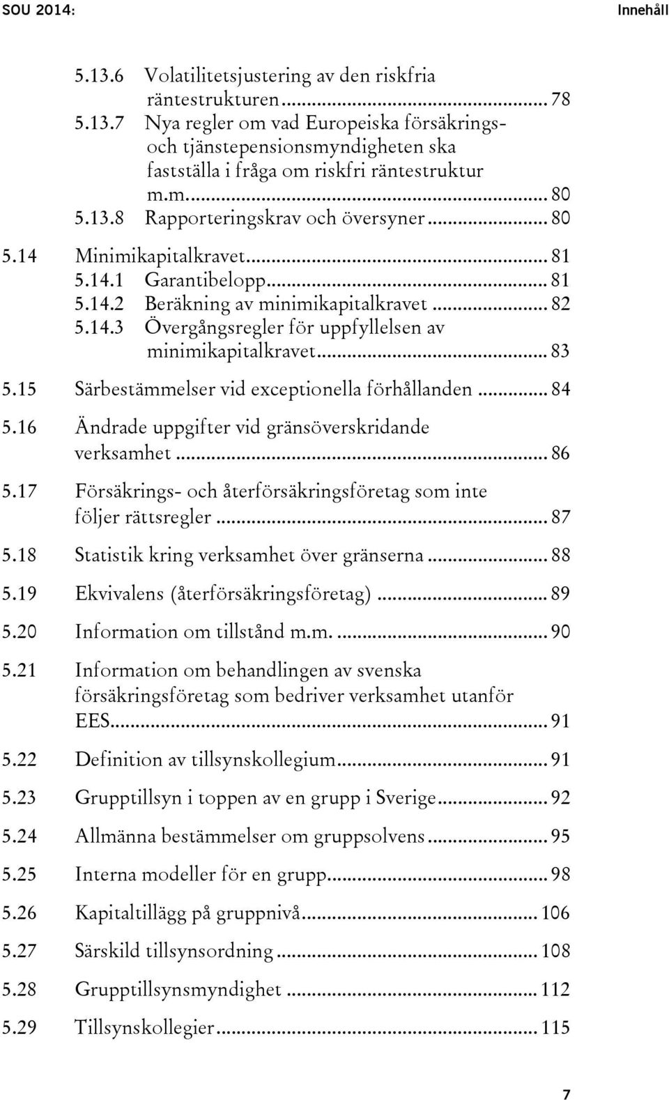 14.1 Garantibelopp... 81 5.14.2 Beräkning av minimikapitalkravet... 82 5.14.3 Övergångsregler för uppfyllelsen av minimikapitalkravet... 83 5.15 Särbestämmelser vid exceptionella förhållanden... 84 5.